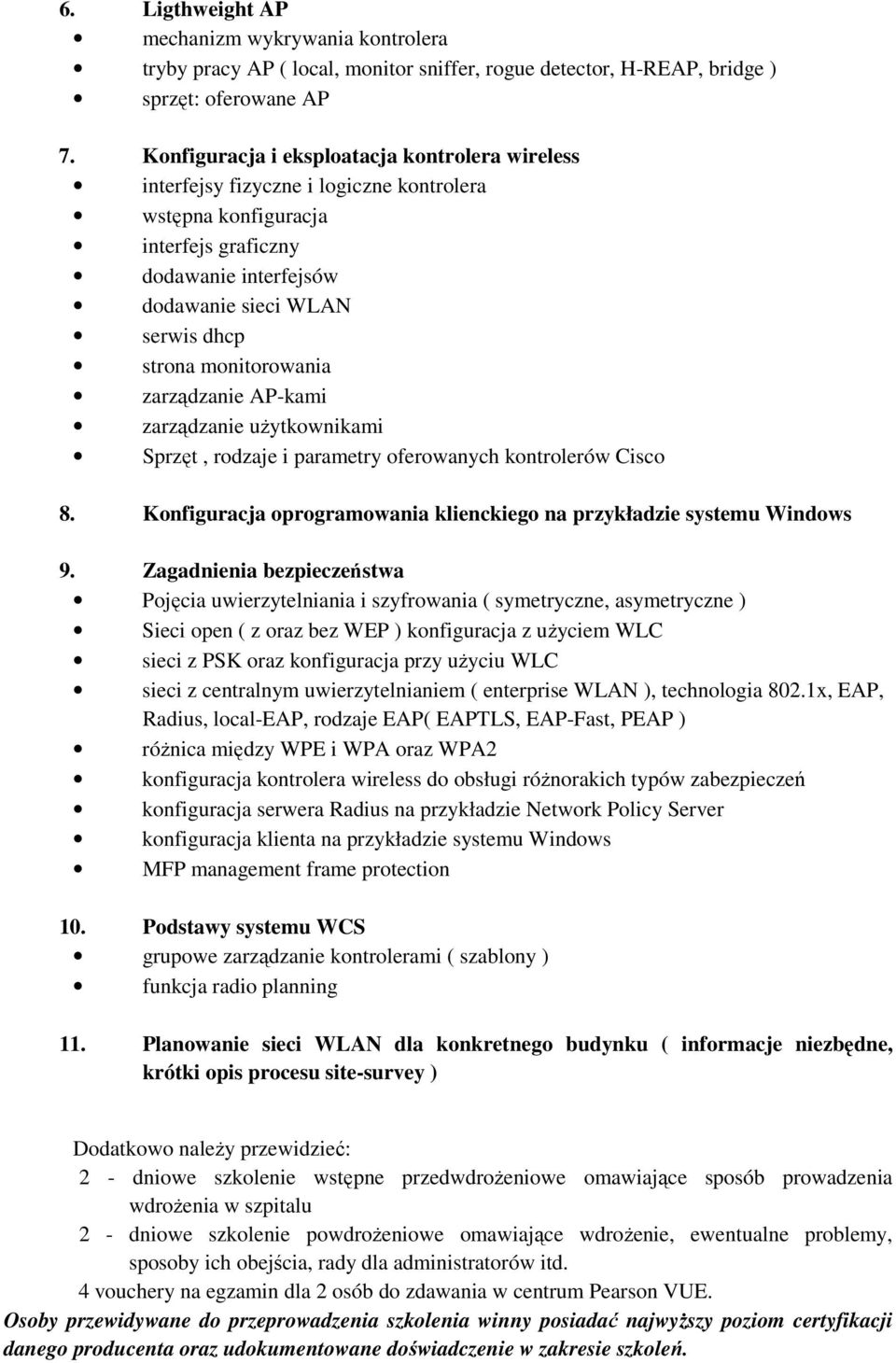 monitorowania zarządzanie AP-kami zarządzanie uŝytkownikami Sprzęt, rodzaje i parametry oferowanych kontrolerów Cisco 8. Konfiguracja oprogramowania klienckiego na przykładzie systemu Windows 9.
