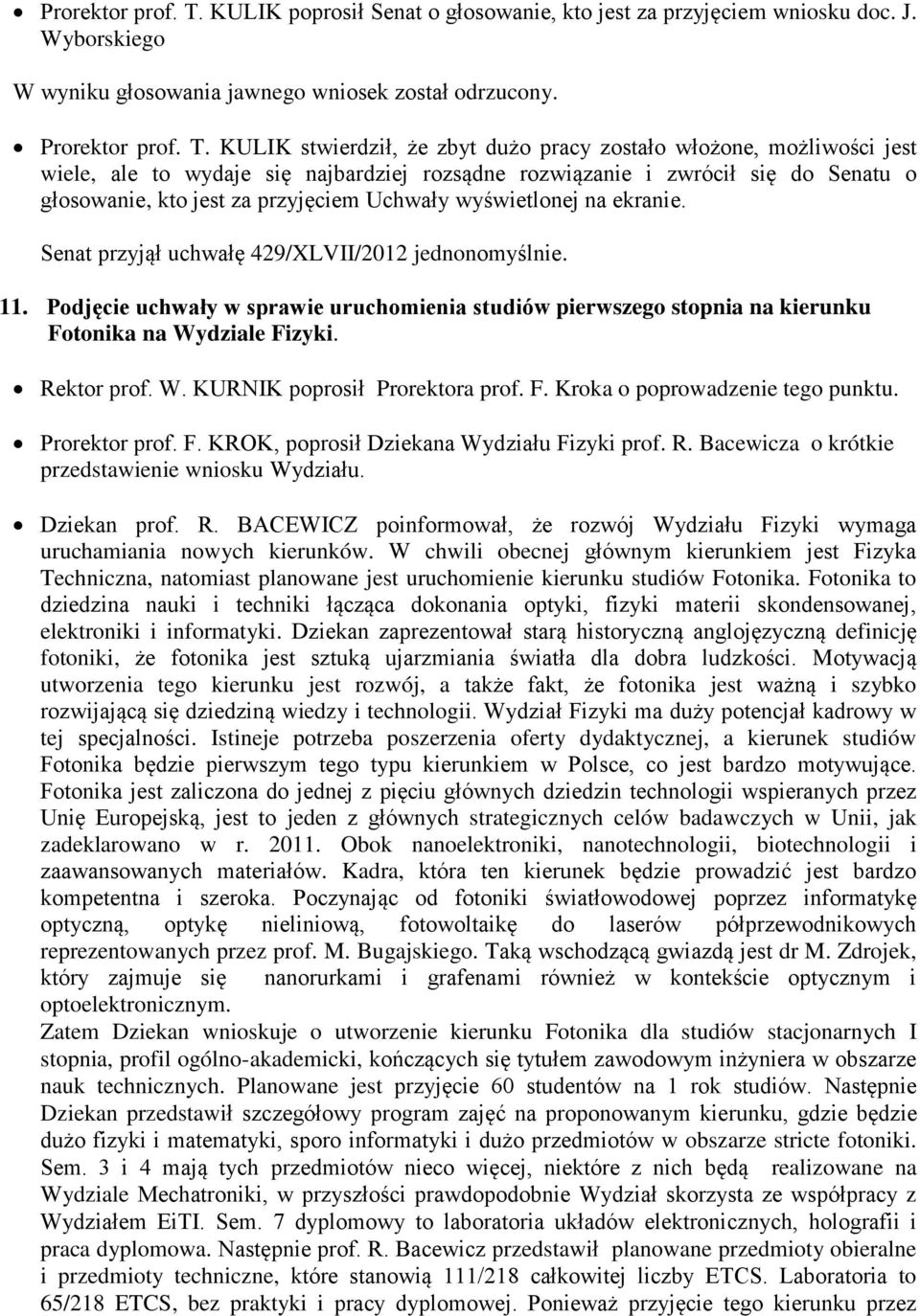 KULIK stwierdził, że zbyt dużo pracy zostało włożone, możliwości jest wiele, ale to wydaje się najbardziej rozsądne rozwiązanie i zwrócił się do Senatu o głosowanie, kto jest za przyjęciem Uchwały