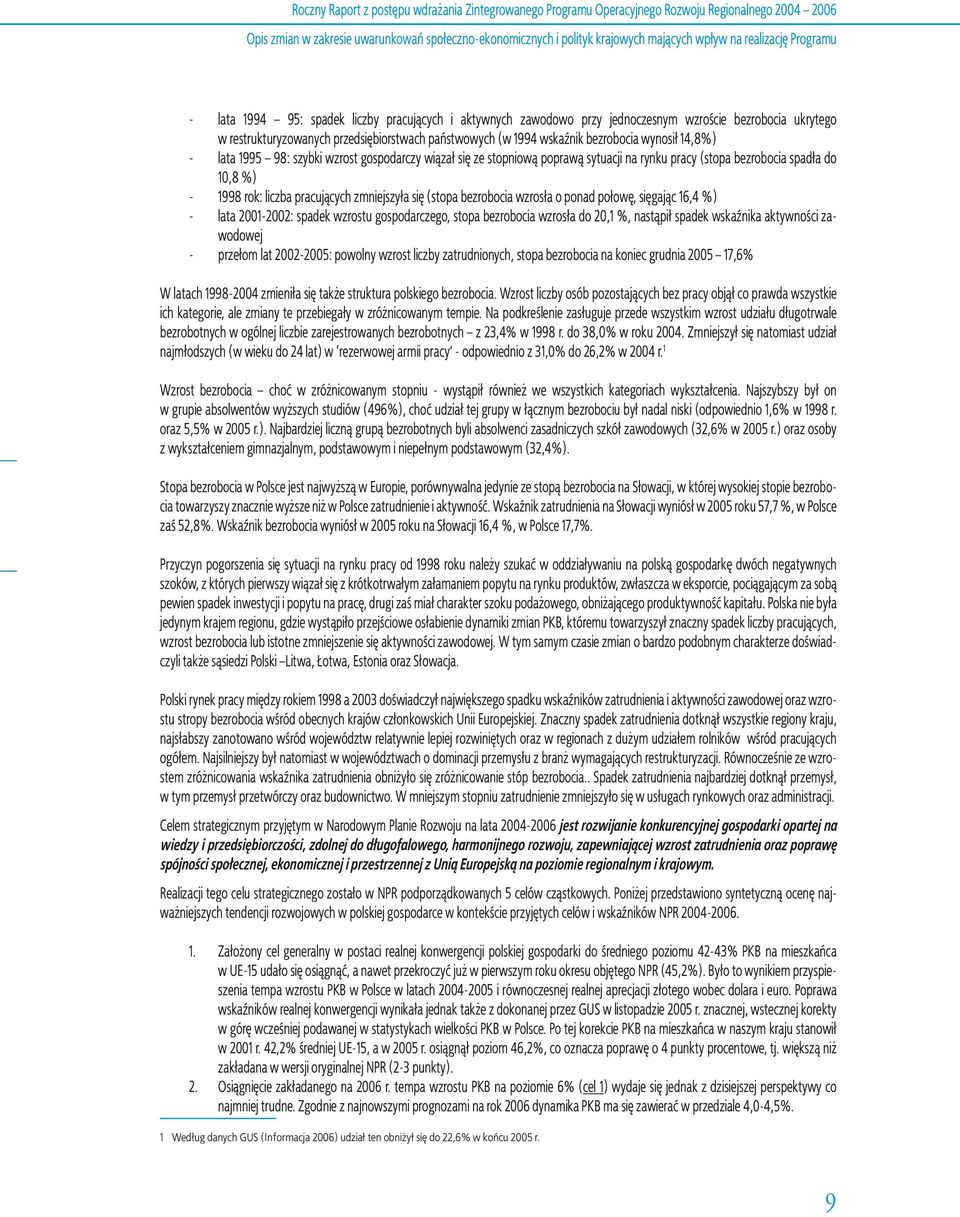 bezrobocia wynosił 14,8%) - lata 1995 98: szybki wzrost gospodarczy wiązał się ze stopniową poprawą sytuacji na rynku pracy (stopa bezrobocia spadła do 10,8 %) - 1998 rok: liczba pracujących