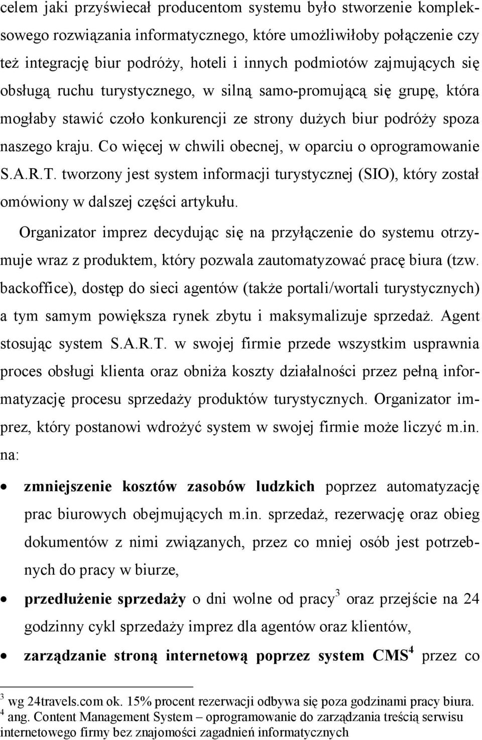 Co więcej w chwili obecnej, w oparciu o oprogramowanie S.A.R.T. tworzony jest system informacji turystycznej (SIO), który został omówiony w dalszej części artykułu.