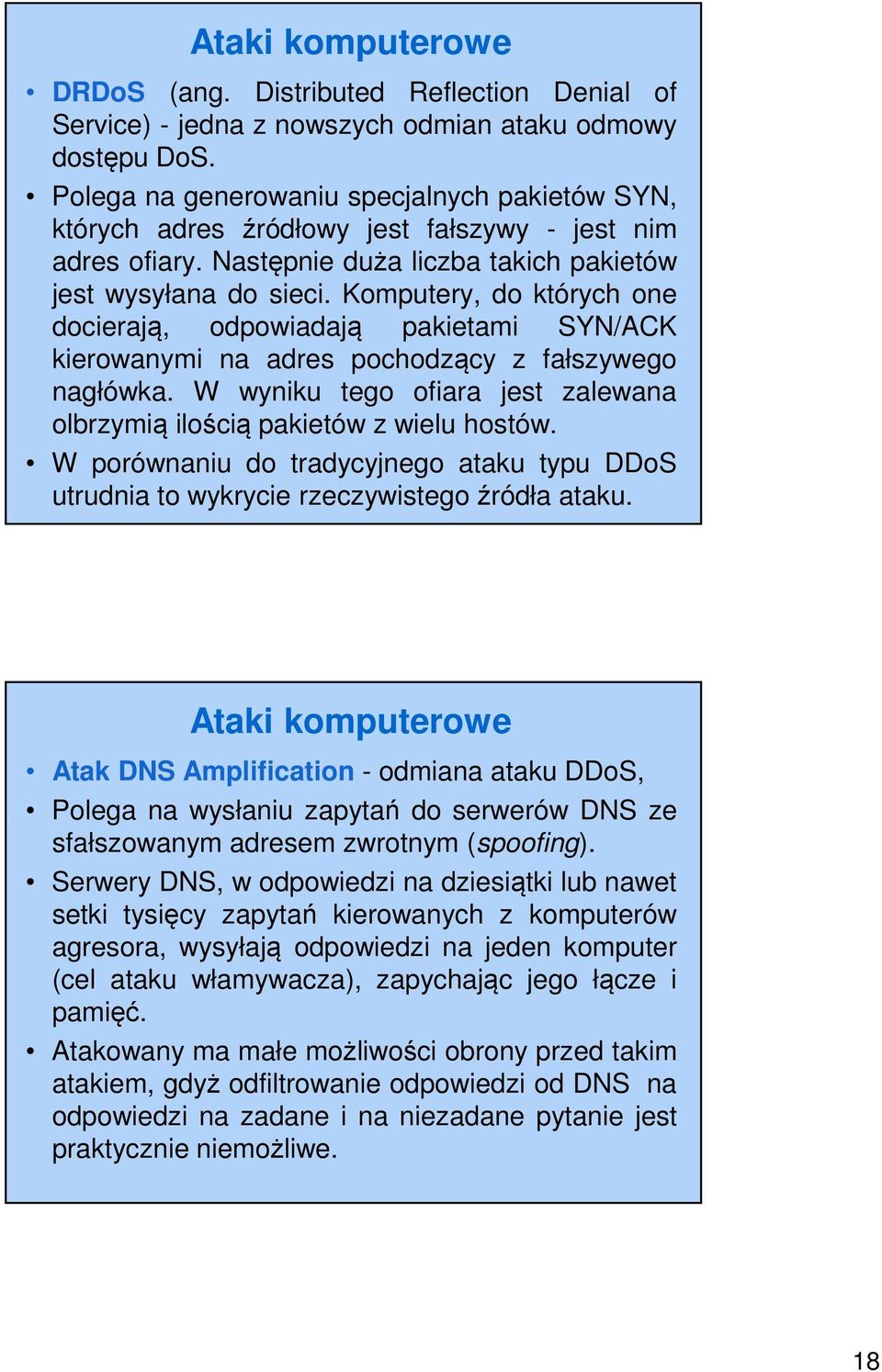 Komputery, do których one docierają, odpowiadają pakietami SYN/ACK kierowanymi na adres pochodzący z fałszywego nagłówka. W wyniku tego ofiara jest zalewana olbrzymią ilością pakietów z wielu hostów.