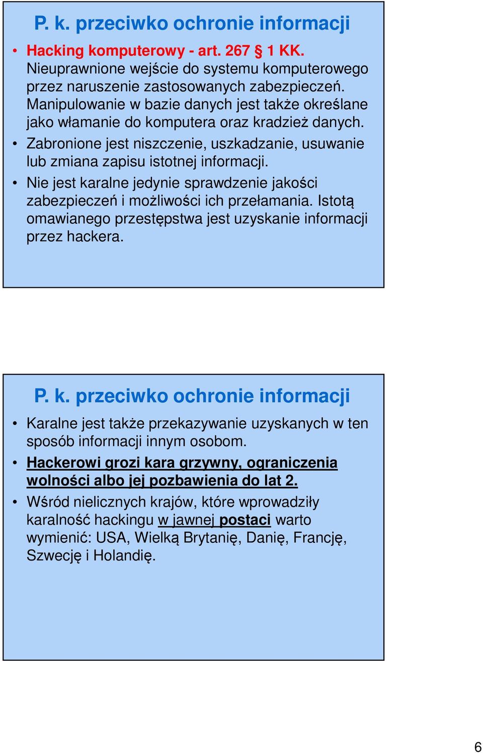 Nie jest karalne jedynie sprawdzenie jakości zabezpieczeń i możliwości ich przełamania. Istotą omawianego przestępstwa jest uzyskanie informacji przez hackera. P. k. przeciwko ochronie informacji Karalne jest także przekazywanie uzyskanych w ten sposób informacji innym osobom.