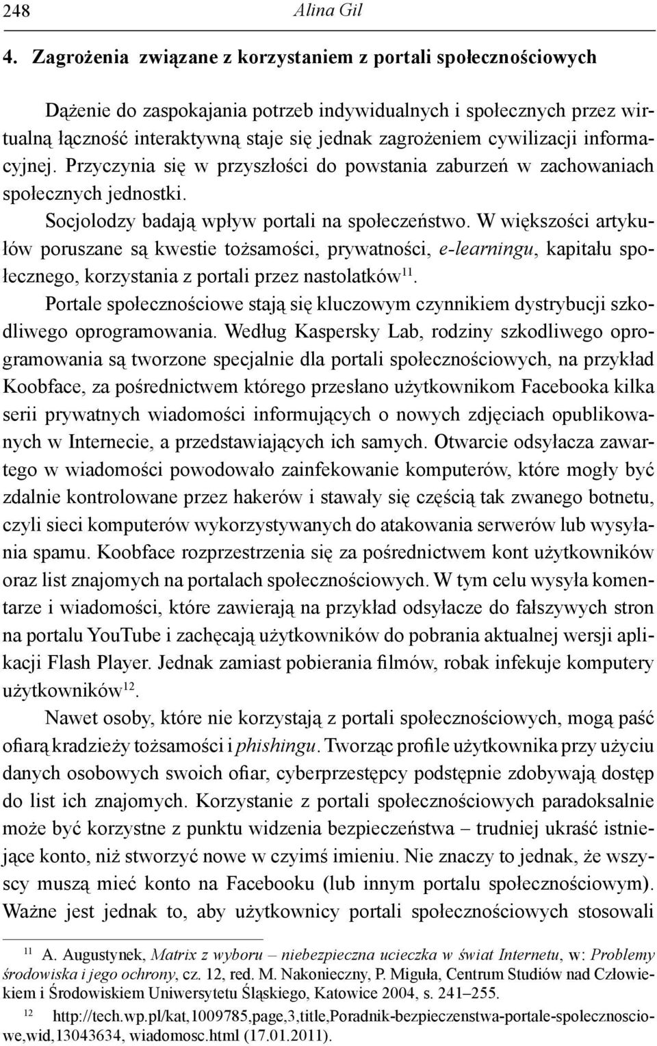 cywilizacji informacyjnej. Przyczynia się w przyszłości do powstania zaburzeń w zachowaniach społecznych jednostki. Socjolodzy badają wpływ portali na społeczeństwo.