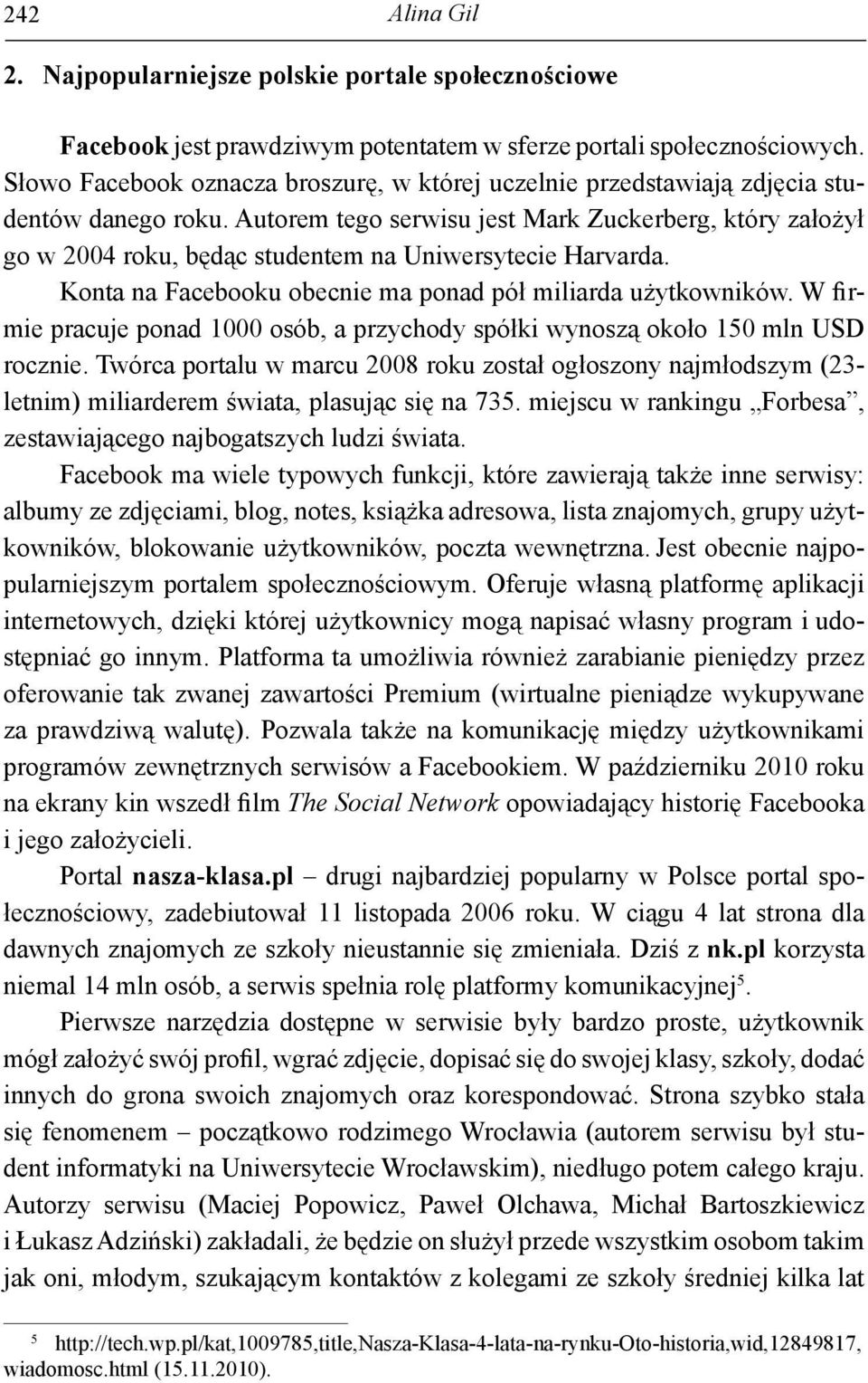 Autorem tego serwisu jest Mark Zuckerberg, który założył go w 2004 roku, będąc studentem na Uniwersytecie Harvarda. Konta na Facebooku obecnie ma ponad pół miliarda użytkowników.