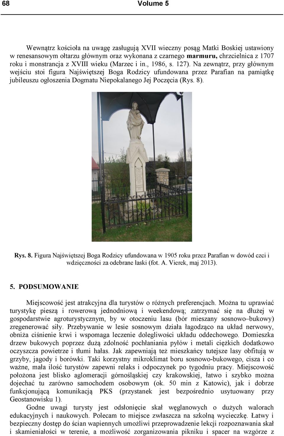 Na zewnątrz, przy głównym wejściu stoi figura Najświętszej Boga Rodzicy ufundowana przez Parafian na pamiątkę jubileuszu ogłoszenia Dogmatu Niepokalanego Jej Poczęcia (Rys. 8)