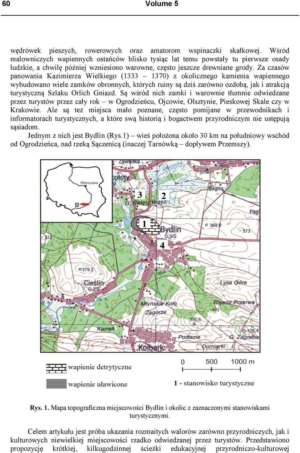 Za czasów panowania Kazimierza Wielkiego (1333 1370) z okolicznego kamienia wapiennego wybudowano wiele zamków obronnych, których ruiny są dziś zarówno ozdobą, jak i atrakcją turystyczną Szlaku