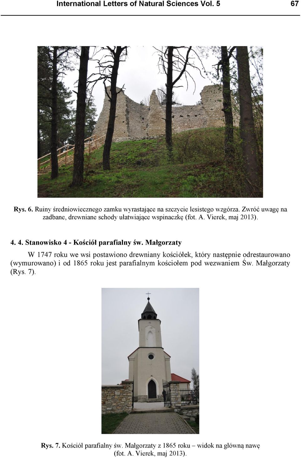 Małgorzaty W 1747 roku we wsi postawiono drewniany kościółek, który następnie odrestaurowano (wymurowano) i od 1865 roku jest parafialnym