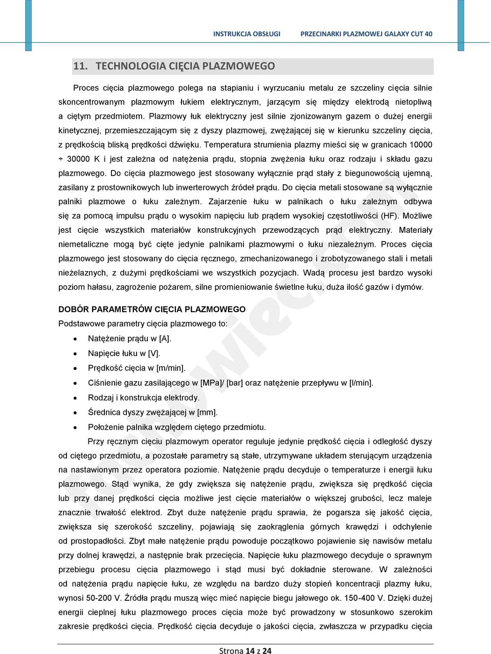 Plazmowy łuk elektryczny jest silnie zjonizowanym gazem o dużej energii kinetycznej, przemieszczającym się z dyszy plazmowej, zwężającej się w kierunku szczeliny cięcia, z prędkością bliską prędkości