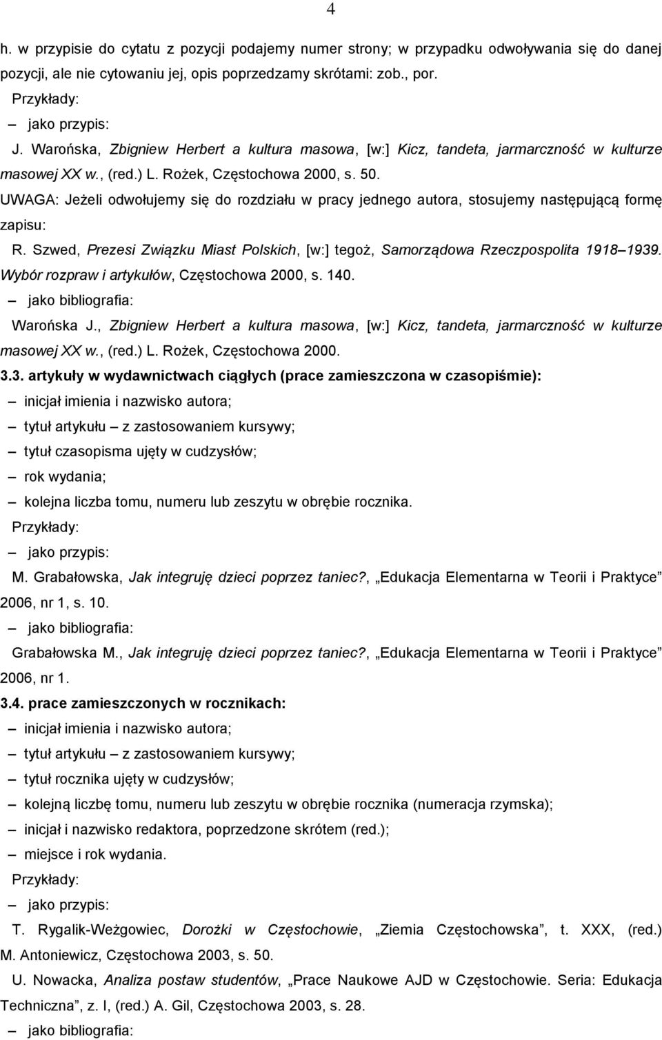 UWAGA: Jeżeli odwołujemy się do rozdziału w pracy jednego autora, stosujemy następującą formę zapisu: R. Szwed, Prezesi Związku Miast Polskich, [w:] tegoż, Samorządowa Rzeczpospolita 1918 1939.