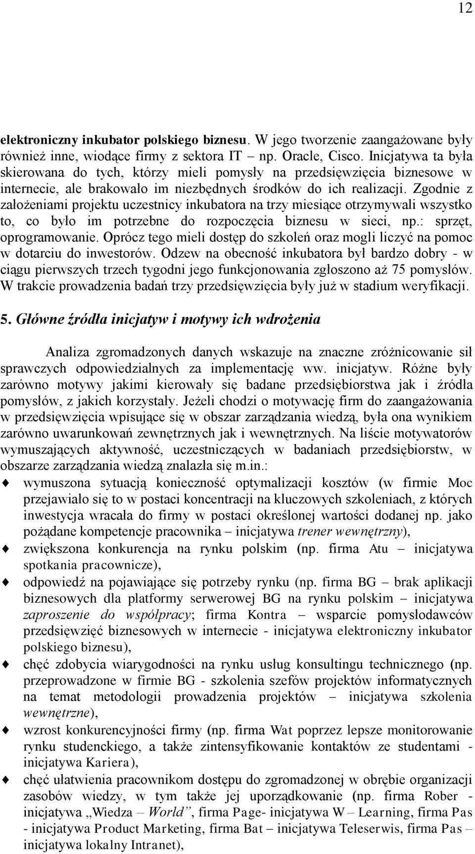 Zgodnie z założeniami projektu uczestnicy inkubatora na trzy miesiące otrzymywali wszystko to, co było im potrzebne do rozpoczęcia biznesu w sieci, np.: sprzęt, oprogramowanie.