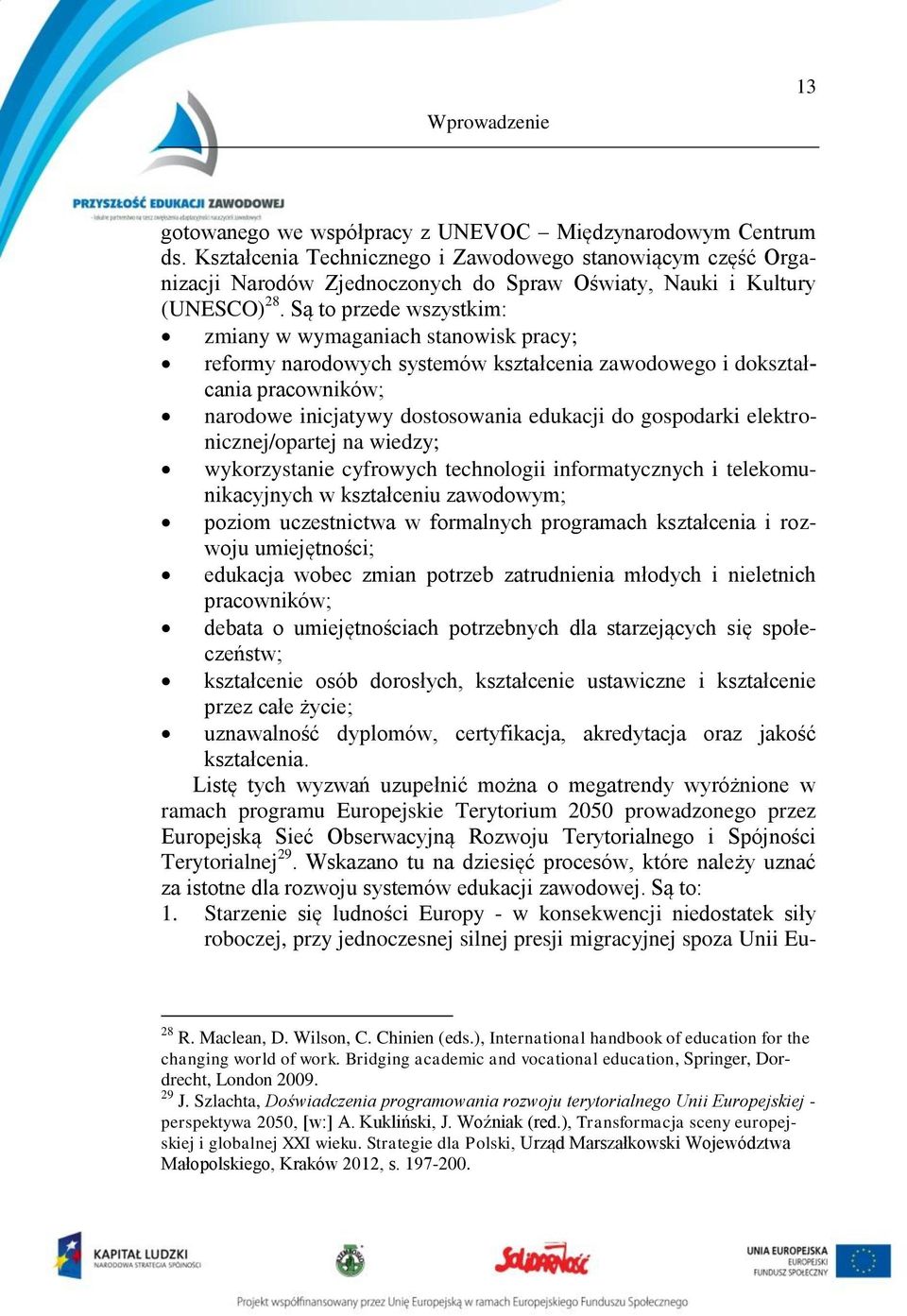 Są to przede wszystkim: zmiany w wymaganiach stanowisk pracy; reformy narodowych systemów kształcenia zawodowego i dokształcania pracowników; narodowe inicjatywy dostosowania edukacji do gospodarki