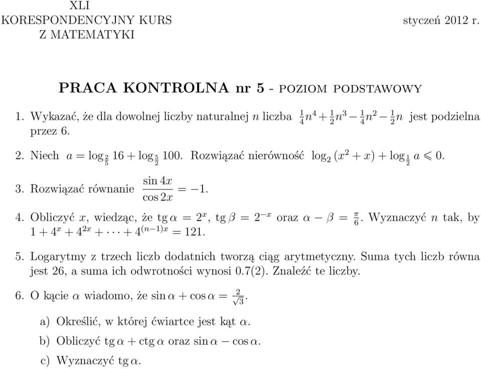 . Rozwiązać równanie sin 4x cos x = 1. 4. Obliczyć x, wiedząc, że tg α = x, tg β = x oraz α β = π. Wyznaczyć n tak, by 6 1 + 4 x + 4 x + + 4 (n 1)x = 11. 5.