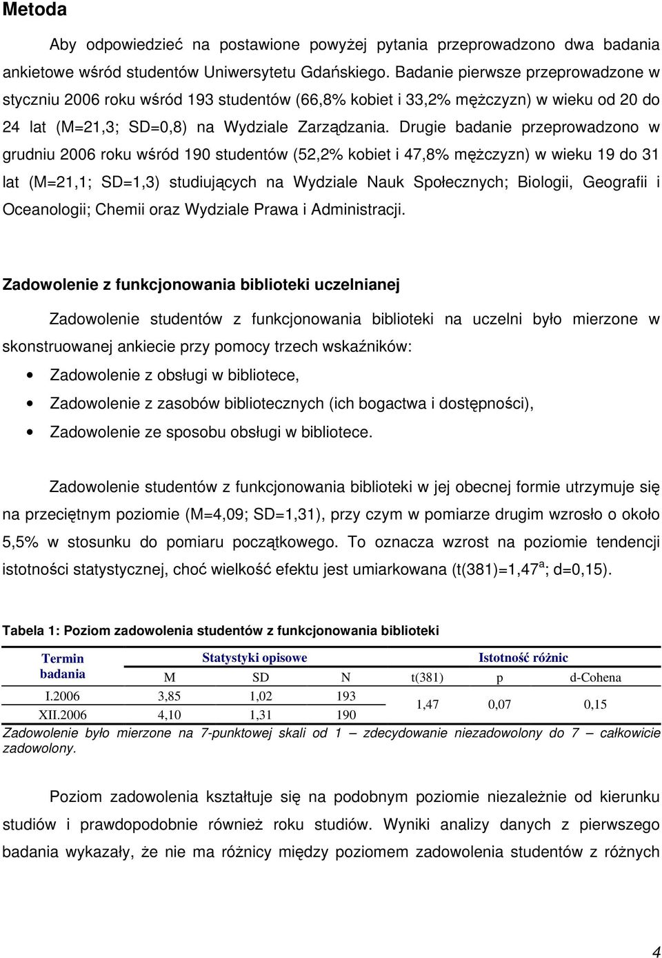 Drugie badanie przeprowadzono w grudniu 2006 roku wśród 190 studentów (52,2% kobiet i 47,8% mężczyzn) w wieku 19 do 31 lat (M=21,1; SD=1,3) studiujących na Wydziale Nauk Społecznych; Biologii,