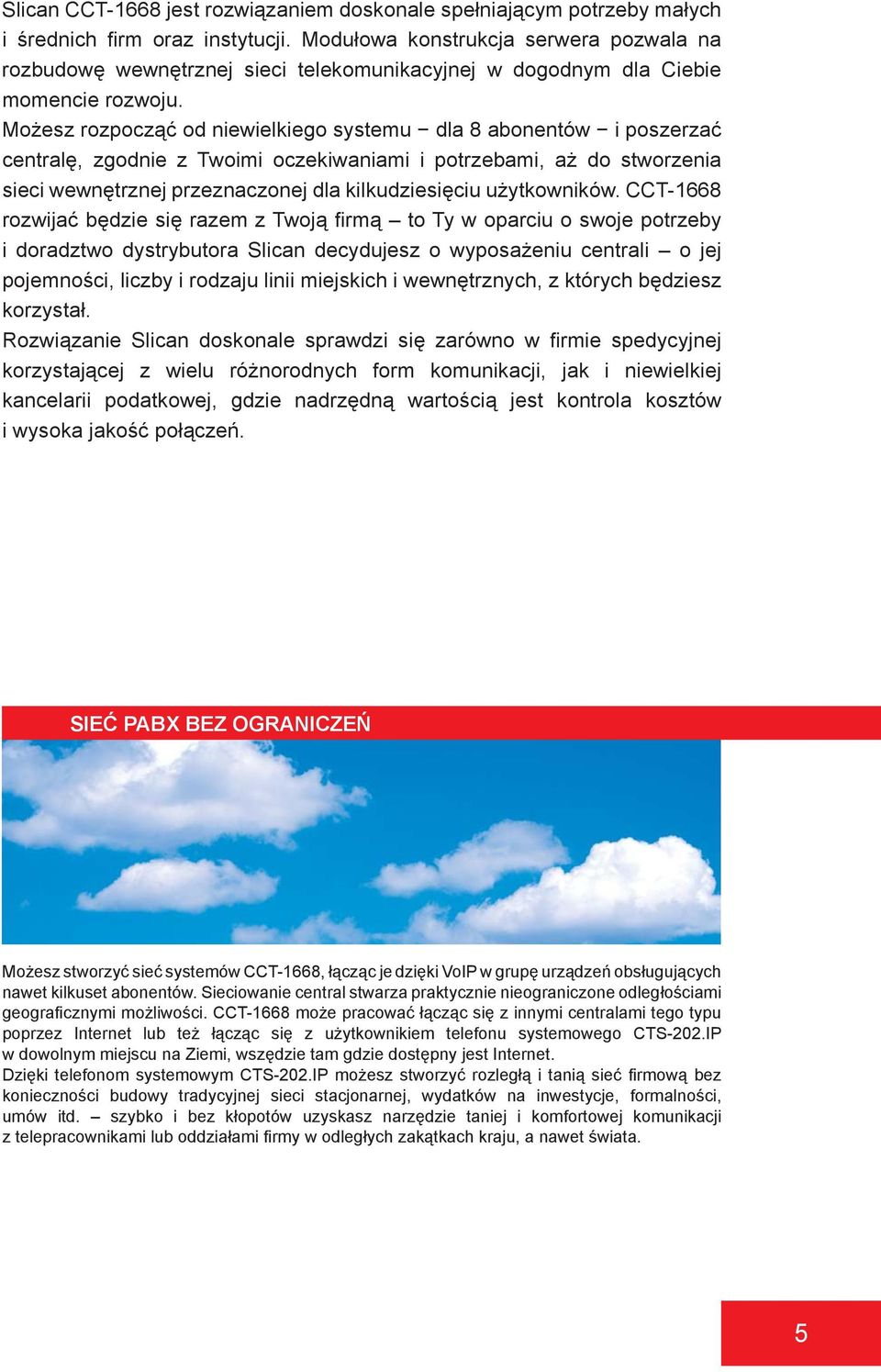 Możesz rozpocząć od niewielkiego systemu dla 8 abonentów i poszerzać centralę, zgodnie z Twoimi oczekiwaniami i potrzebami, aż do stworzenia sieci wewnętrznej przeznaczonej dla kilkudziesięciu