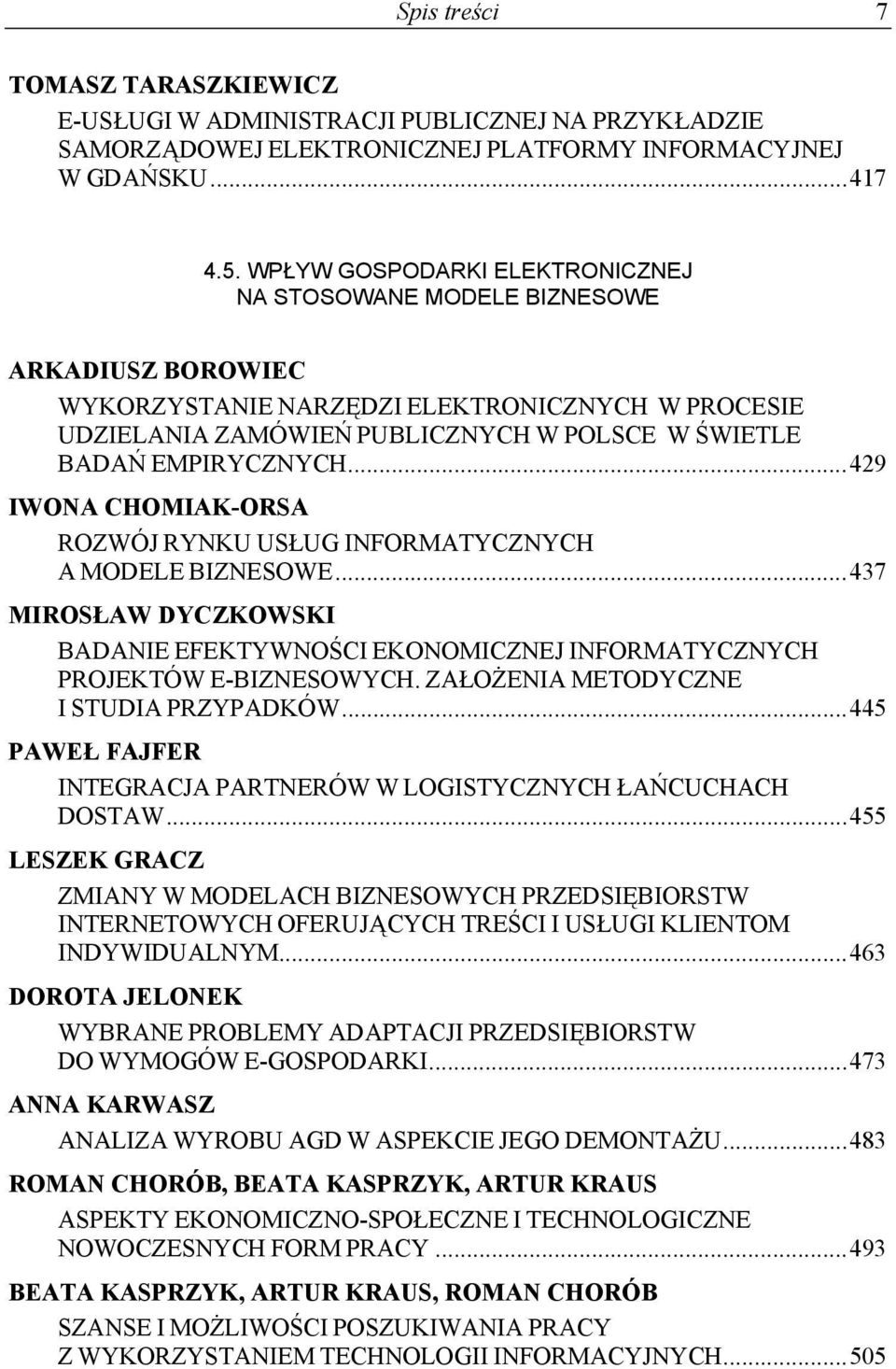 EMPIRYCZNYCH...429 IWONA CHOMIAK-ORSA ROZWÓJ RYNKU USŁUG INFORMATYCZNYCH A MODELE BIZNESOWE...437 MIROSŁAW DYCZKOWSKI BADANIE EFEKTYWNOŚCI EKONOMICZNEJ INFORMATYCZNYCH PROJEKTÓW E-BIZNESOWYCH.