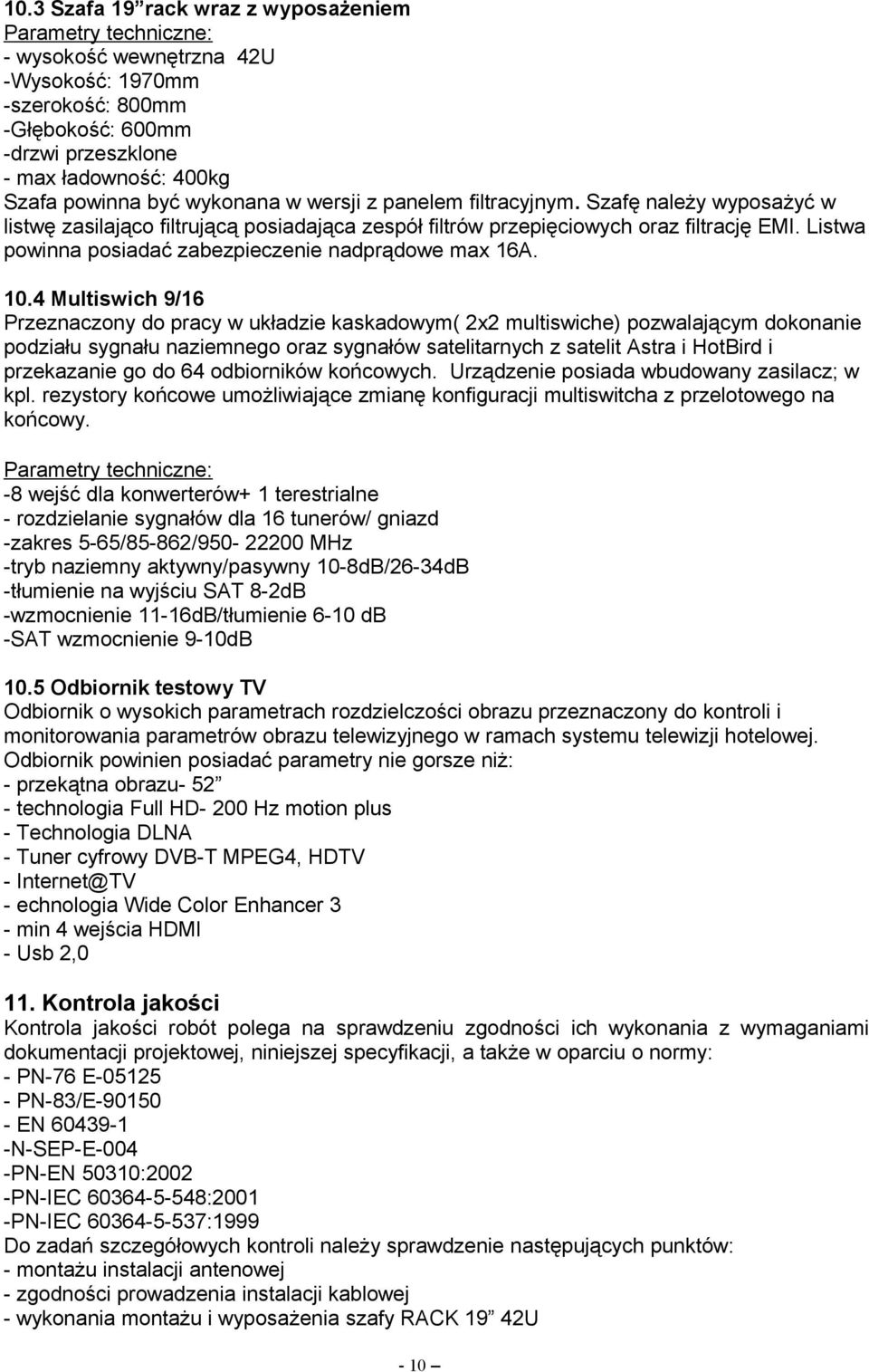 4 Multiswich 9/16 Przeznaczony do pracy w układzie kaskadowym( 2x2 multiswiche) pozwalającym dokonanie podziału sygnału naziemnego oraz sygnałów satelitarnych z satelit Astra i HotBird i przekazanie