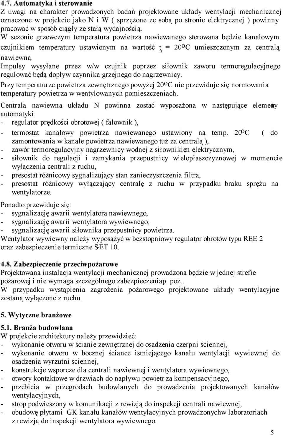 W sezonie grzewczym temperatura powietrza nawiewanego sterowana będzie kanałowym czujnikiem temperatury ustawionym na wartość t n = 20 o C umieszczonym za centralą nawiewną.