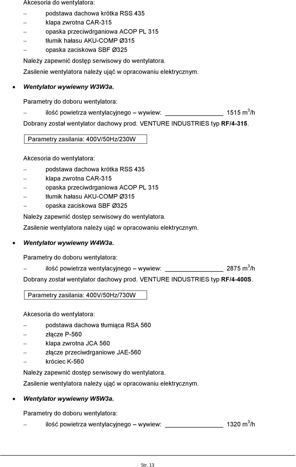 Parametry zasilania: 400V/50Hz/230W podstawa dachowa krótka RSS 435 klapa zwrotna CAR-315 opaska przeciwdrganiowa ACOP PL 315 tłumik hałasu AKU-COMP Ø315 opaska zaciskowa SBF Ø325 Wentylator wywiewny