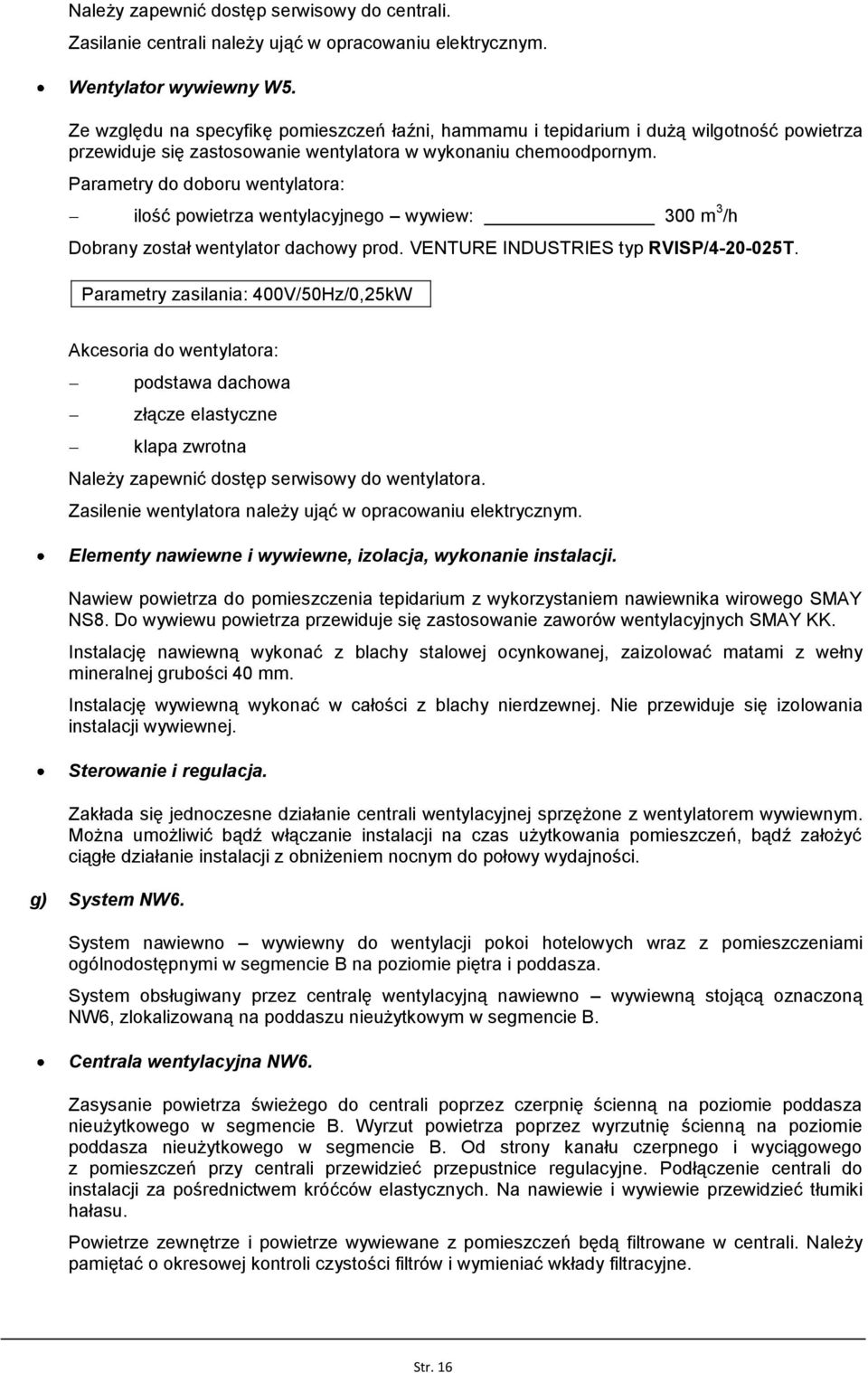 ilość powietrza wentylacyjnego wywiew: 300 m 3 /h Dobrany został wentylator dachowy prod. VENTURE INDUSTRIES typ RVISP/4-20-025T.