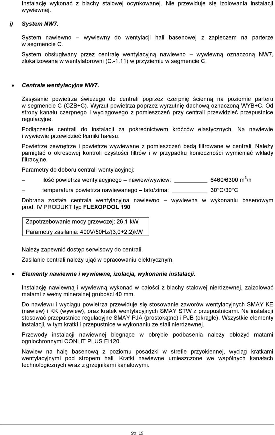 System obsługiwany przez centralę wentylacyjną nawiewno wywiewną oznaczoną NW7, zlokalizowaną w wentylatorowni (C.-1.11) w przyziemiu w segmencie C. Centrala wentylacyjna NW7.