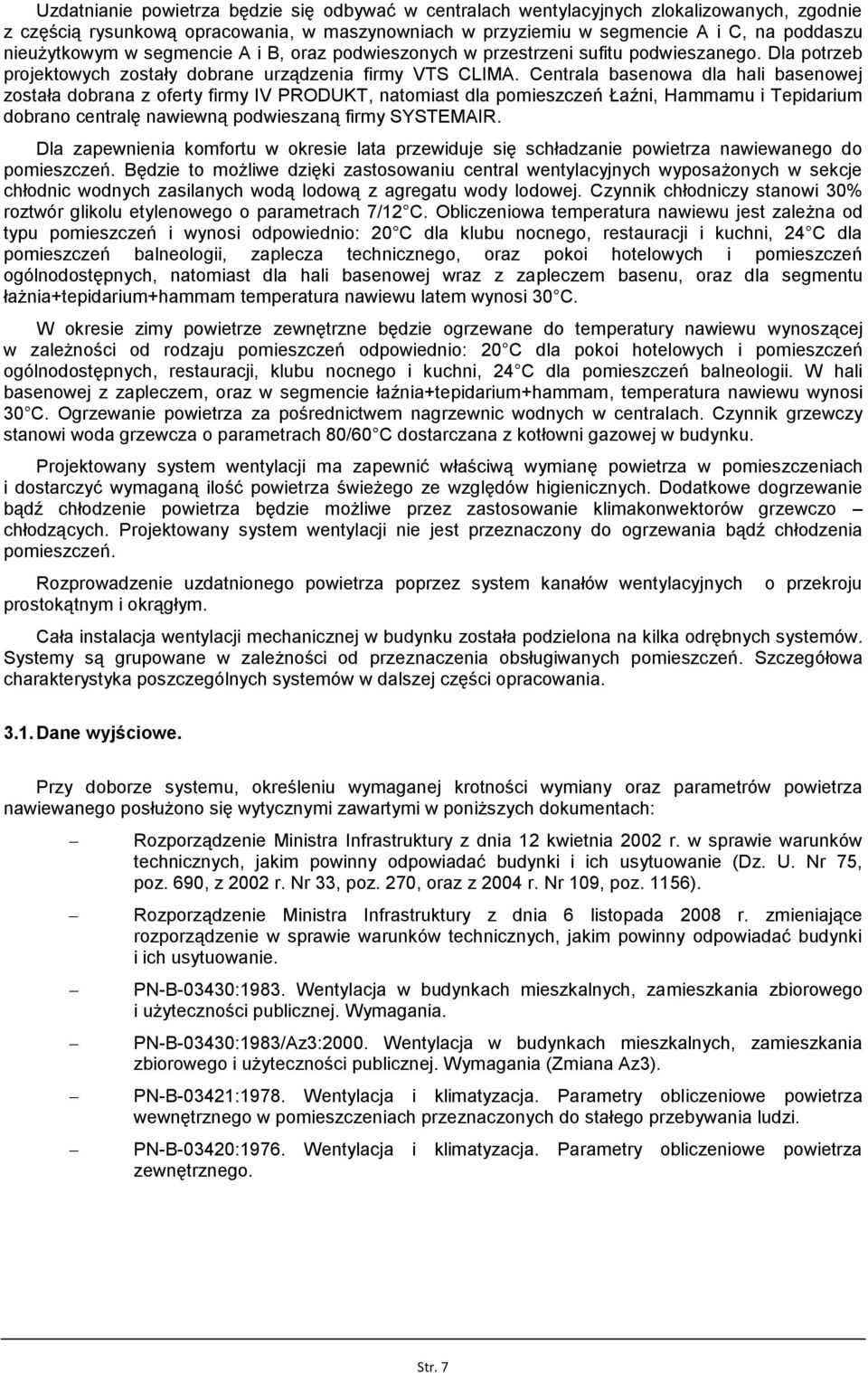 Centrala basenowa dla hali basenowej została dobrana z oferty firmy IV PRODUKT, natomiast dla pomieszczeń Łaźni, Hammamu i Tepidarium dobrano centralę nawiewną podwieszaną firmy SYSTEMAIR.