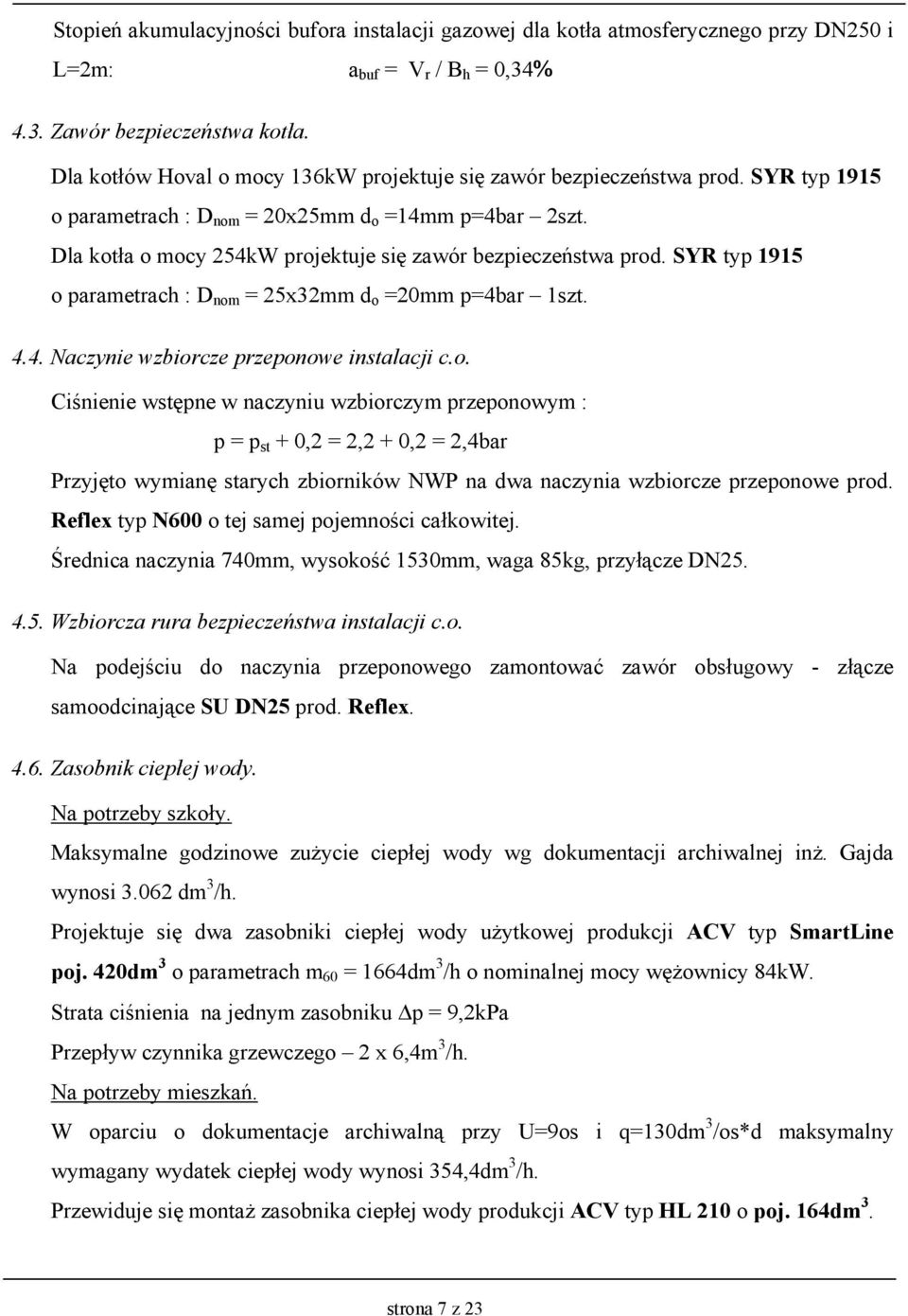 Dla kotła o mocy 254kW projektuje się zawór bezpieczeństwa prod. SYR typ 1915 o parametrach : D nom = 25x32mm d o =20mm p=4bar 1szt. 4.4. Naczynie wzbiorcze przeponowe instalacji c.o. Ciśnienie wstępne w naczyniu wzbiorczym przeponowym : p = p st + 0,2 = 2,2 + 0,2 = 2,4bar Przyjęto wymianę starych zbiorników NWP na dwa naczynia wzbiorcze przeponowe prod.