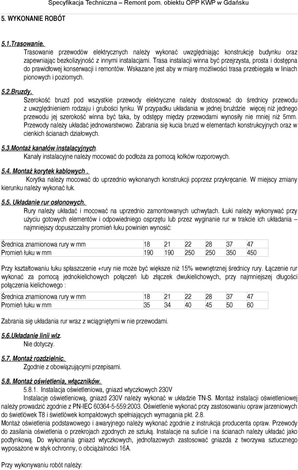 Trasa instalacji winna być przejrzysta, prosta i dostępna do prawidłowej konserwacji i remontów. Wskazane jest aby w miarę możliwości trasa przebiegała w liniach pionowych i poziomych. 5.2.Bruzdy.