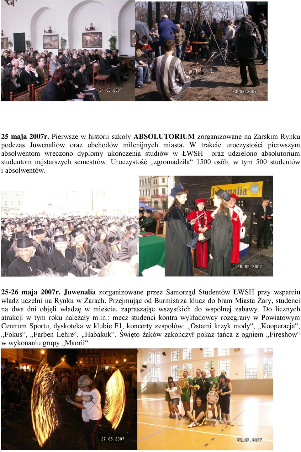Uroczystość zgromadziła 1500 osób, w tym 500 studentów i absolwentów. 25-26 maja 2007r. Juwenalia zorganizowane przez Samorząd Studentów ŁWSH przy wsparciu władz uczelni na Rynku w Żarach.