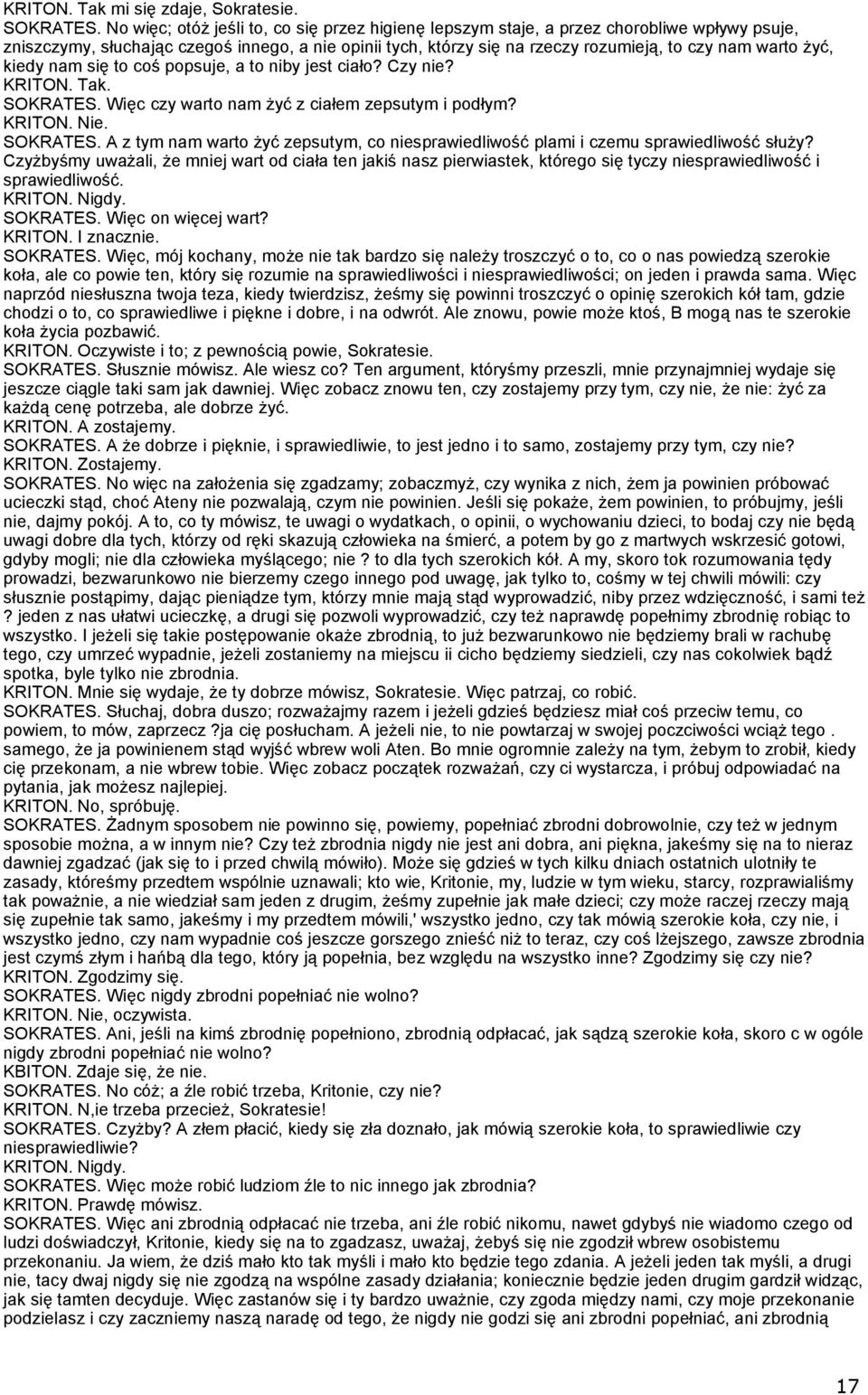 żyć, kiedy nam się to coś popsuje, a to niby jest ciało? Czy nie? KRITON. Tak. SOKRATES. Więc czy warto nam żyć z ciałem zepsutym i podłym? KRITON. Nie. SOKRATES. A z tym nam warto żyć zepsutym, co niesprawiedliwość plami i czemu sprawiedliwość służy?