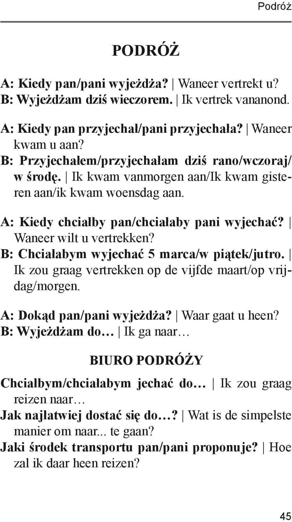 Waneer wilt u vertrekken? B: Chciałabym wyjechać 5 marca/w piątek/jutro. Ik zou graag vertrekken op de vijfde maart/op vrijdag/morgen. A: Dokąd pan/pani wyjeżdża? Waar gaat u heen?