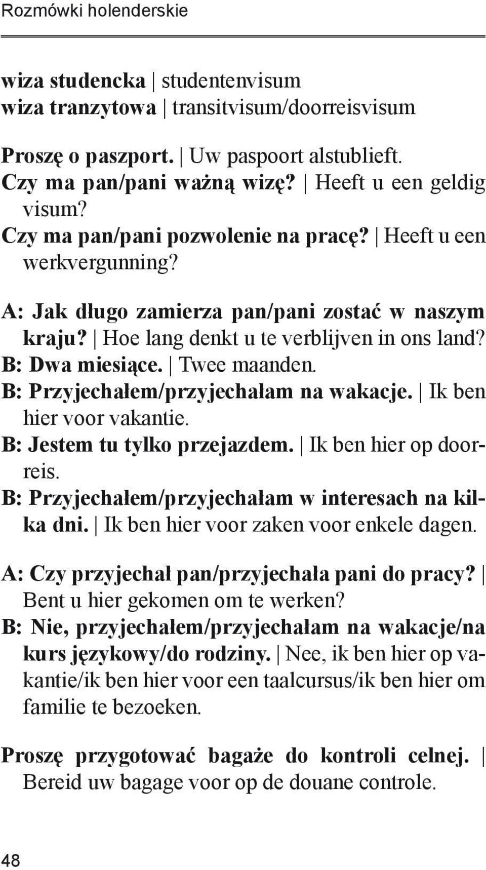 B: Przyjechałem/przyjechałam na wakacje. Ik ben hier voor vakantie. B: Jestem tu tylko przejazdem. Ik ben hier op doorreis. B: Przyjechałem/przyjechałam w interesach na kilka dni.