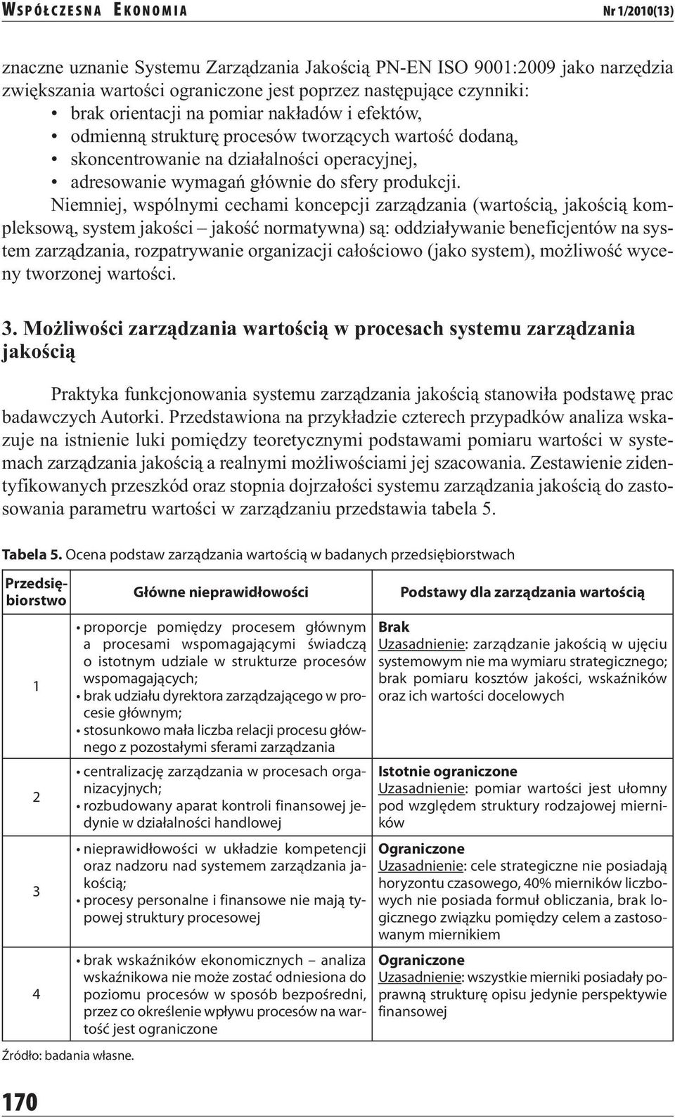 Niemniej, wspólnymi cechami koncepcji zarządzania (wartością, jakością kompleksową, system jakości jakość normatywna) są: oddziaływanie beneficjentów na system zarządzania, rozpatrywanie organizacji