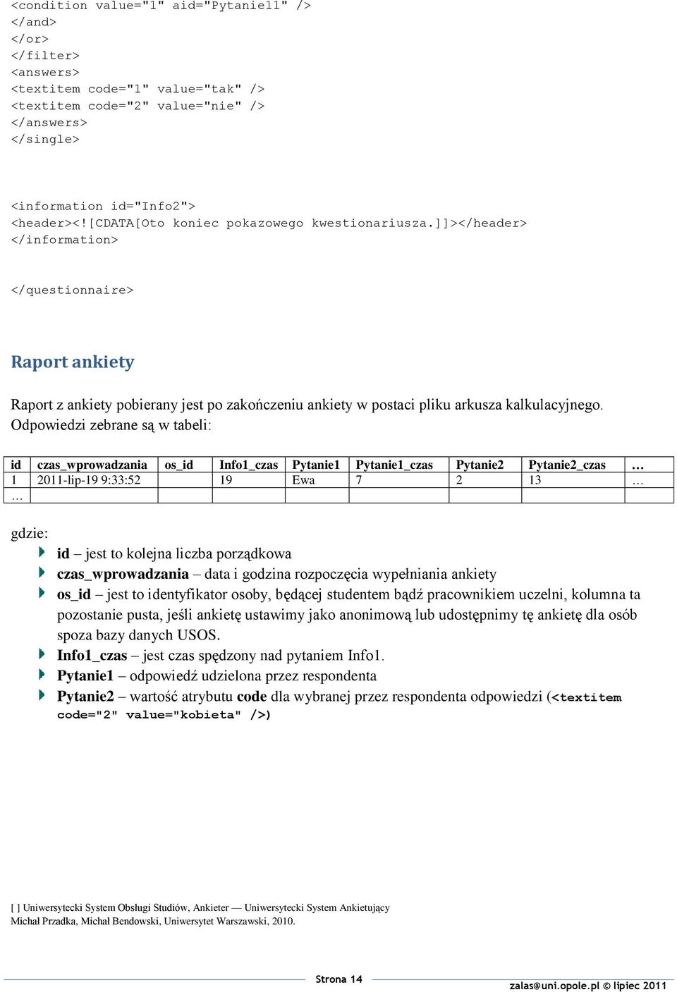 Odpowiedzi zebrane są w tabeli: id czas_wprowadzania os_id Info1_czas Pytanie1 Pytanie1_czas Pytanie2 Pytanie2_czas 1 2011-lip-19 9:33:52 19 Ewa 7 2 13 gdzie: id jest to kolejna liczba porządkowa