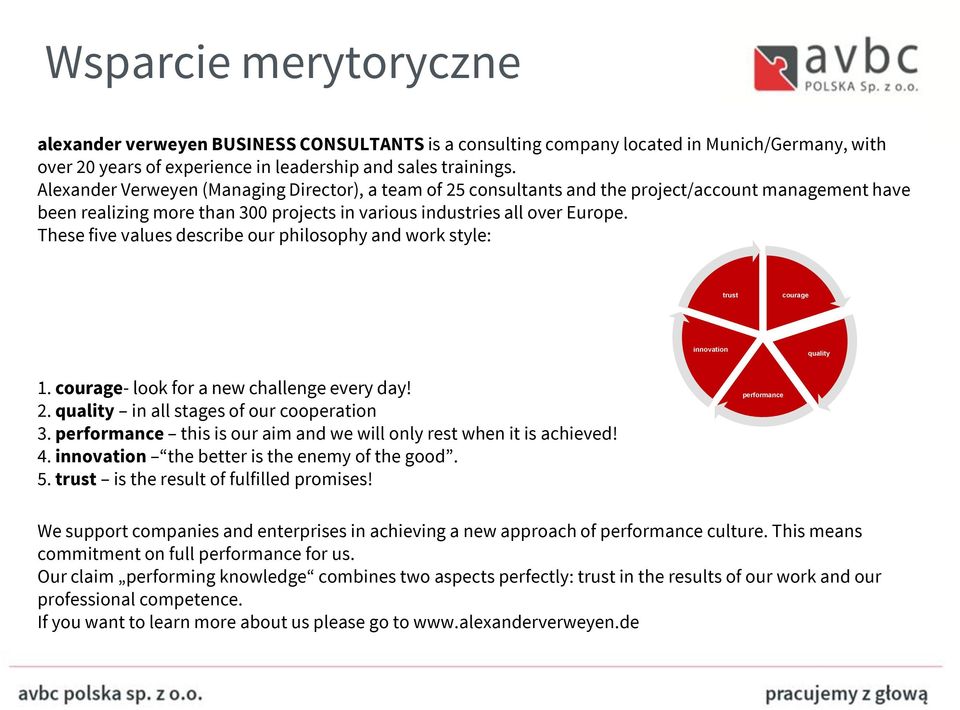 These five values describe our philosophy and work style: trust courage innovation quality 1. courage- look for a new challenge every day! 2. quality in all stages of our cooperation 3.