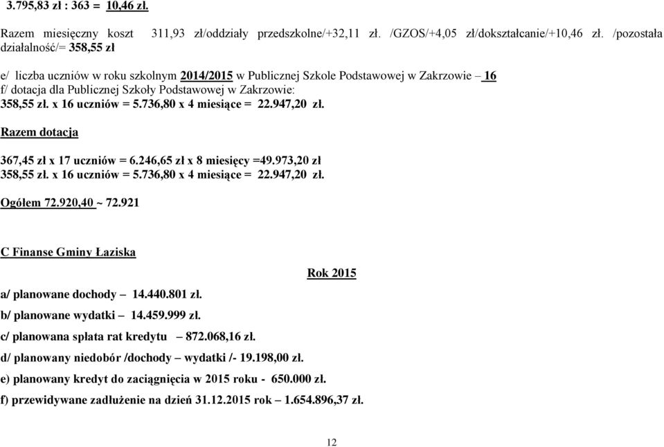 736,80 x 4 miesiące = 22.947,20 zł. Razem dotacja 367,45 zł x 17 uczniów = 6.246,65 zł x 8 miesięcy =49.973,20 zł 358,55 zł. x 16 uczniów = 5.736,80 x 4 miesiące = 22.947,20 zł. Ogółem 72.920,40 ~ 72.