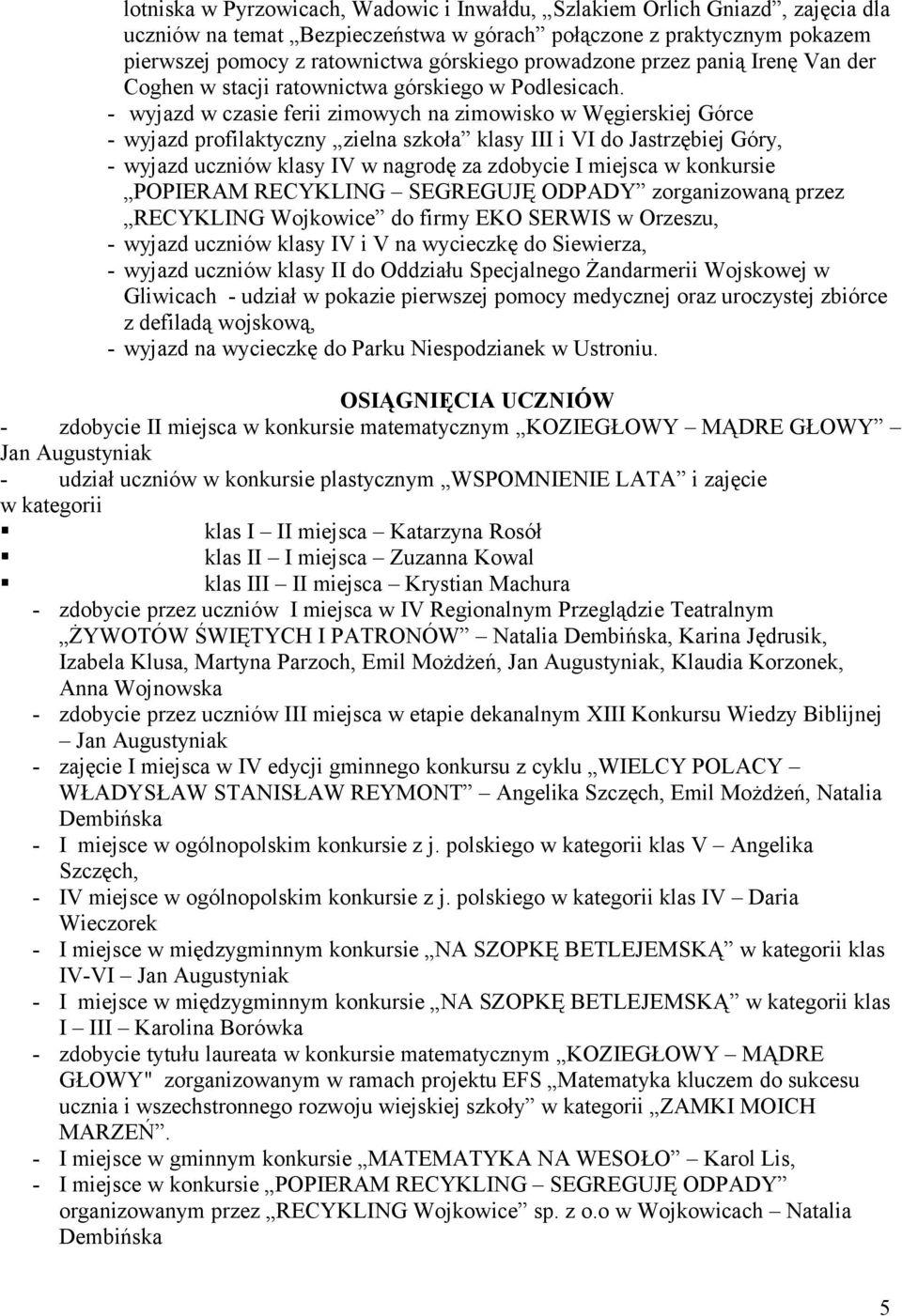 - wyjazd w czasie ferii zimowych na zimowisko w Węgierskiej Górce - wyjazd profilaktyczny zielna szkoła klasy III i VI do Jastrzębiej Góry, - wyjazd uczniów klasy IV w nagrodę za zdobycie I miejsca w