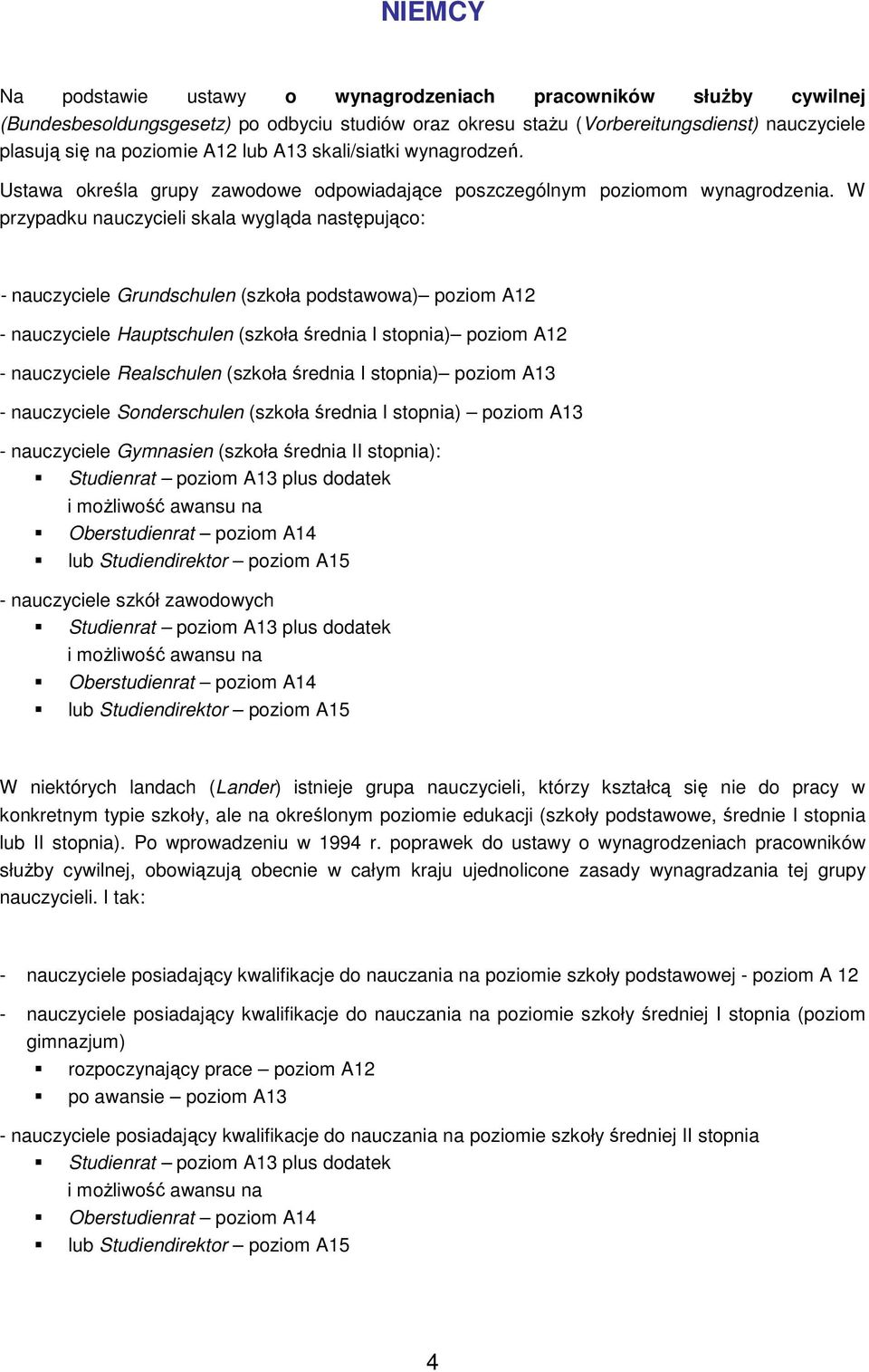 W przypadku nauczycieli skala wygląda następując: - nauczyciele Grundschulen (szkła pdstawwa) pzim A12 - nauczyciele Hauptschulen (szkła średnia I stpnia) pzim A12 - nauczyciele Realschulen (szkła