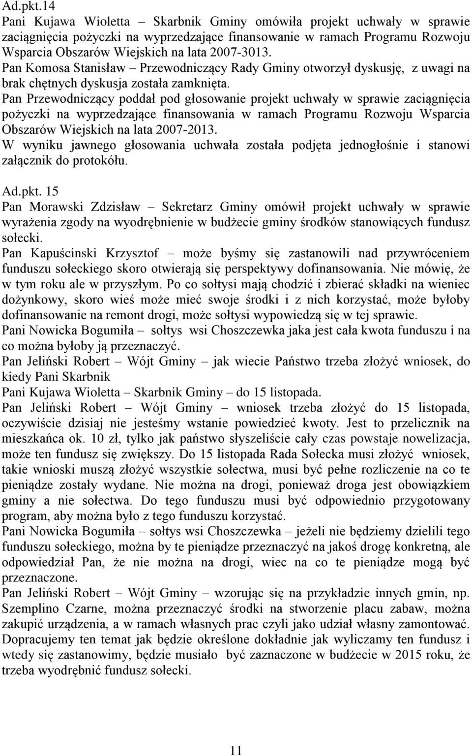 Pan Komosa Stanisław Przewodniczący Rady Gminy otworzył dyskusję, z uwagi na brak chętnych dyskusja została zamknięta.