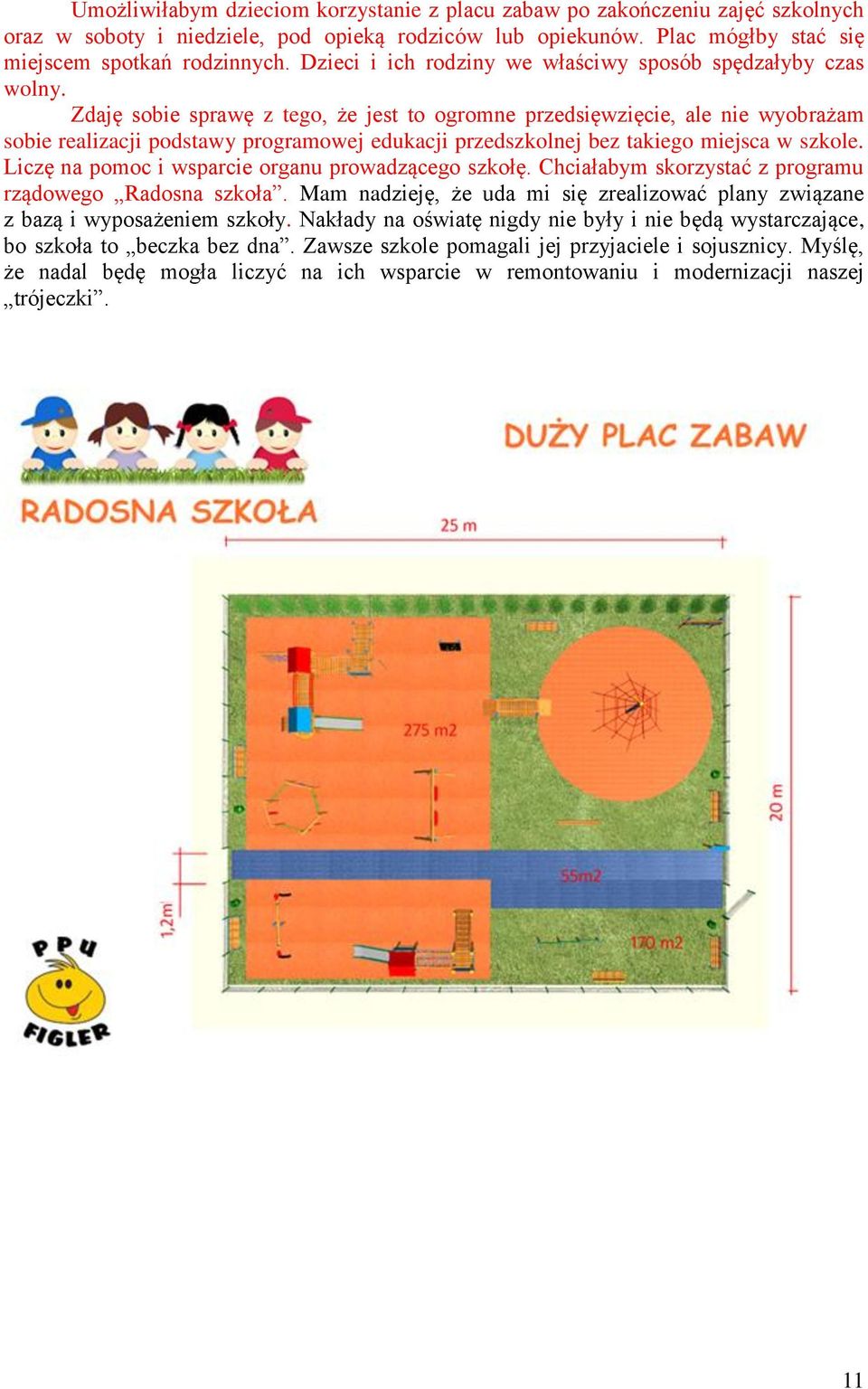 Zdaję sobie sprawę z tego, że jest to ogromne przedsięwzięcie, ale nie wyobrażam sobie realizacji podstawy programowej edukacji przedszkolnej bez takiego miejsca w szkole.