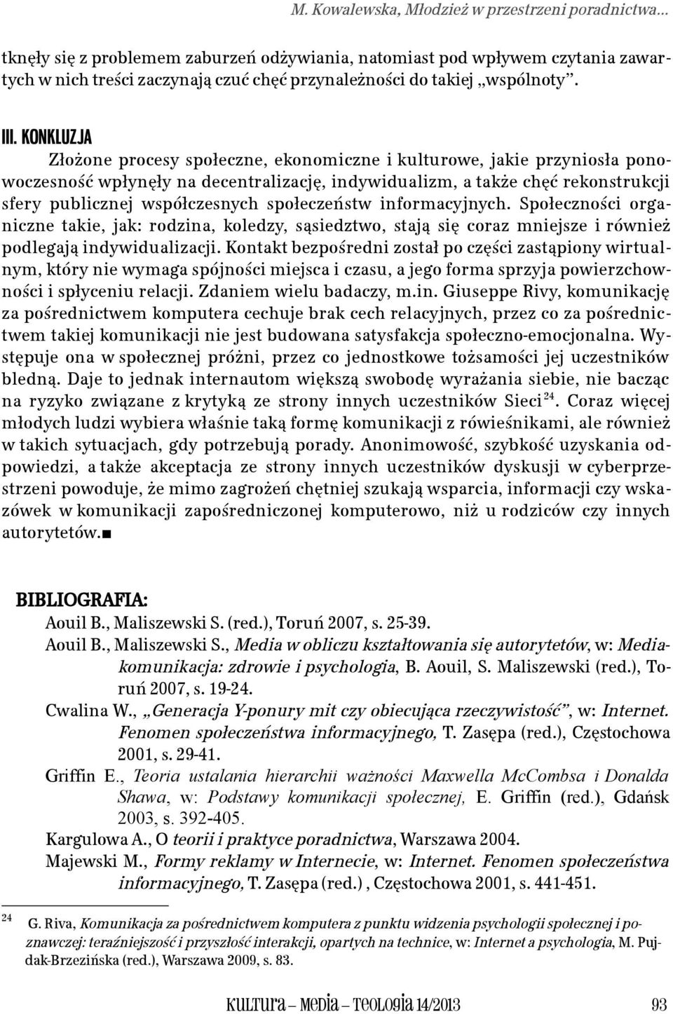 KONKLUZJA Złożone procesy społeczne, ekonomiczne i kulturowe, jakie przyniosła ponowoczesność wpłynęły na decentralizację, indywidualizm, a także chęć rekonstrukcji sfery publicznej współczesnych