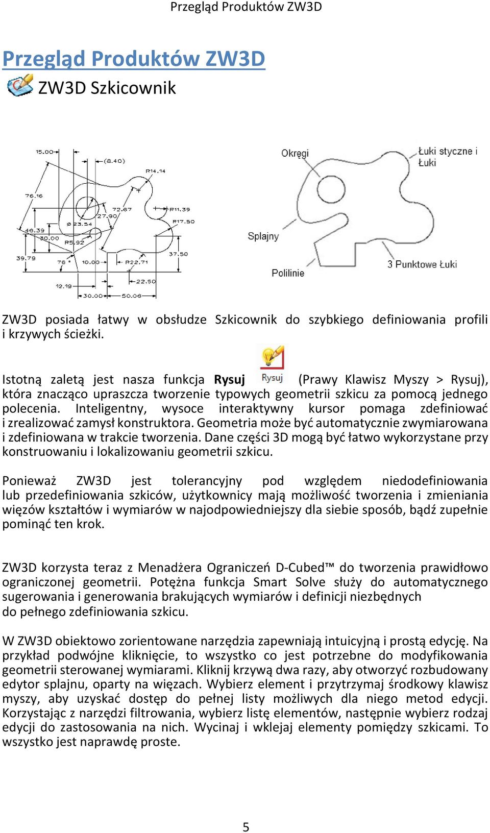 Inteligentny, wysoce interaktywny kursor pomaga zdefiniować i zrealizować zamysł konstruktora. Geometria może być automatycznie zwymiarowana i zdefiniowana w trakcie tworzenia.