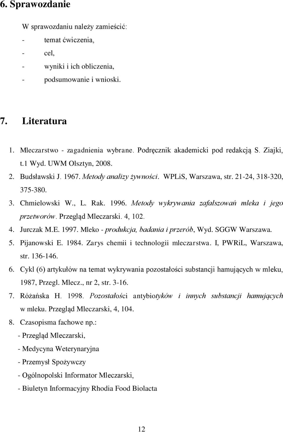 1996. Metody wykrywania zafałszowań mleka i jego przetworów. Przegląd Mleczarski. 4, 102. 4. Jurczak M.E. 1997. Mleko - produkcja, badania i przerób, Wyd. SGGW Warszawa. 5. Pijanowski E. 1984.