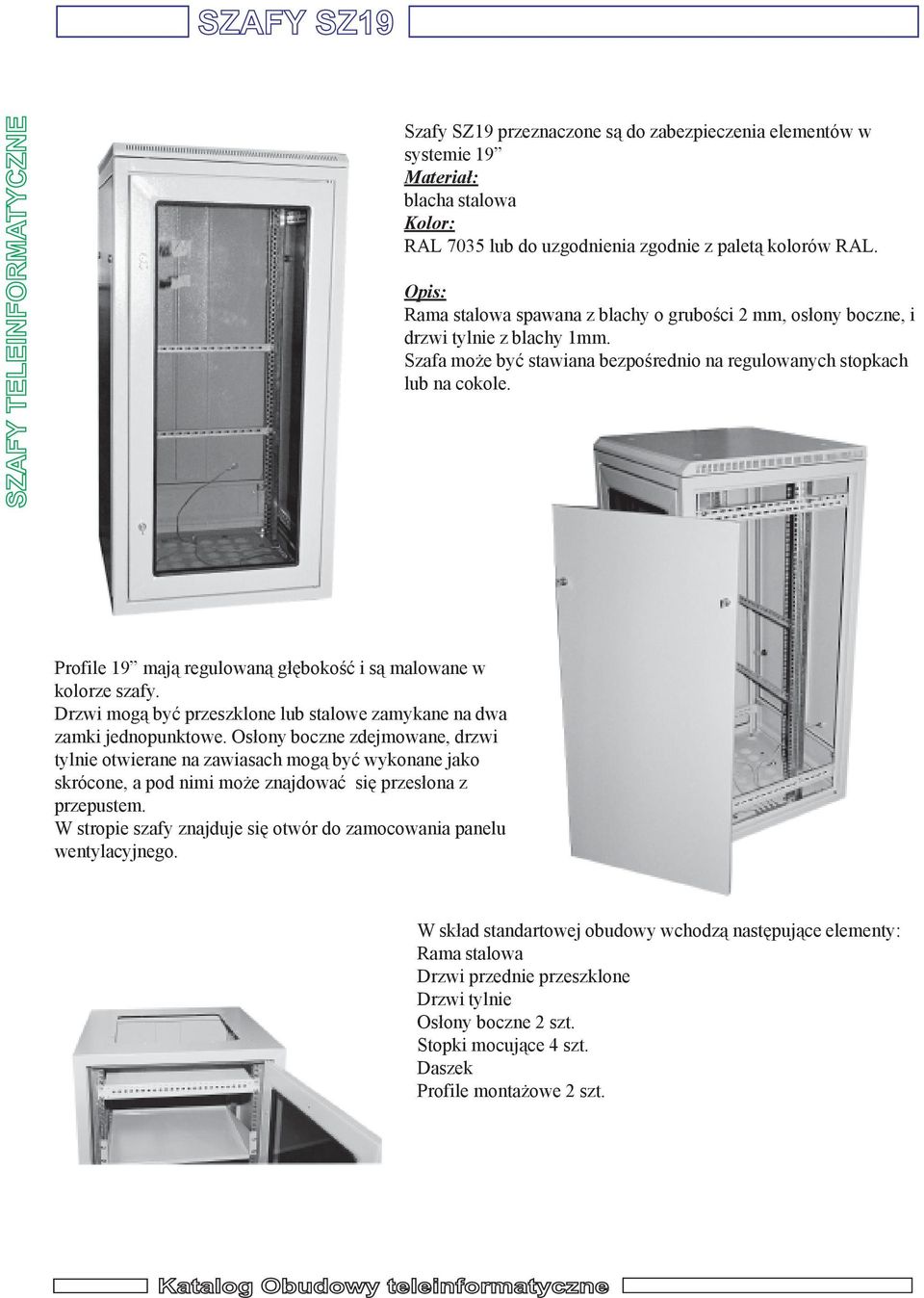 Profile 19 maj¹ regulowan¹ g³êbokoœæ i s¹ malowane w kolorze szafy. Drzwi mog¹ byæ przeszklone lub stalowe zamykane na dwa zamki jednopunktowe.