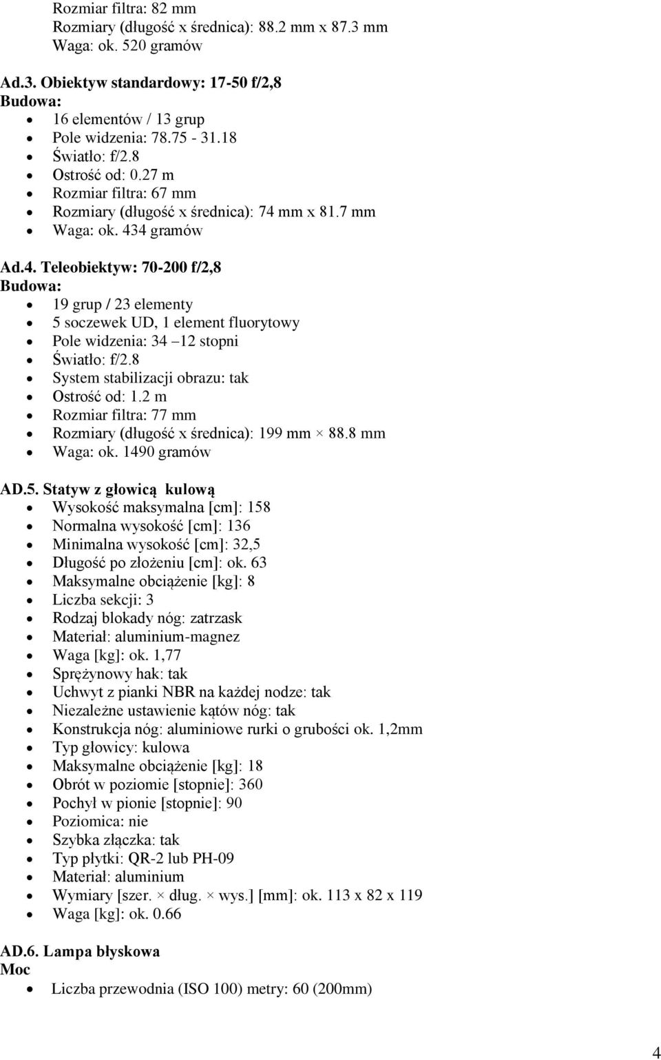 mm x 81.7 mm Waga: ok. 434 gramów Ad.4. Teleobiektyw: 70-200 f/2,8 Budowa: 19 grup / 23 elementy 5 soczewek UD, 1 element fluorytowy Pole widzenia: 34 12 stopni Światło: f/2.