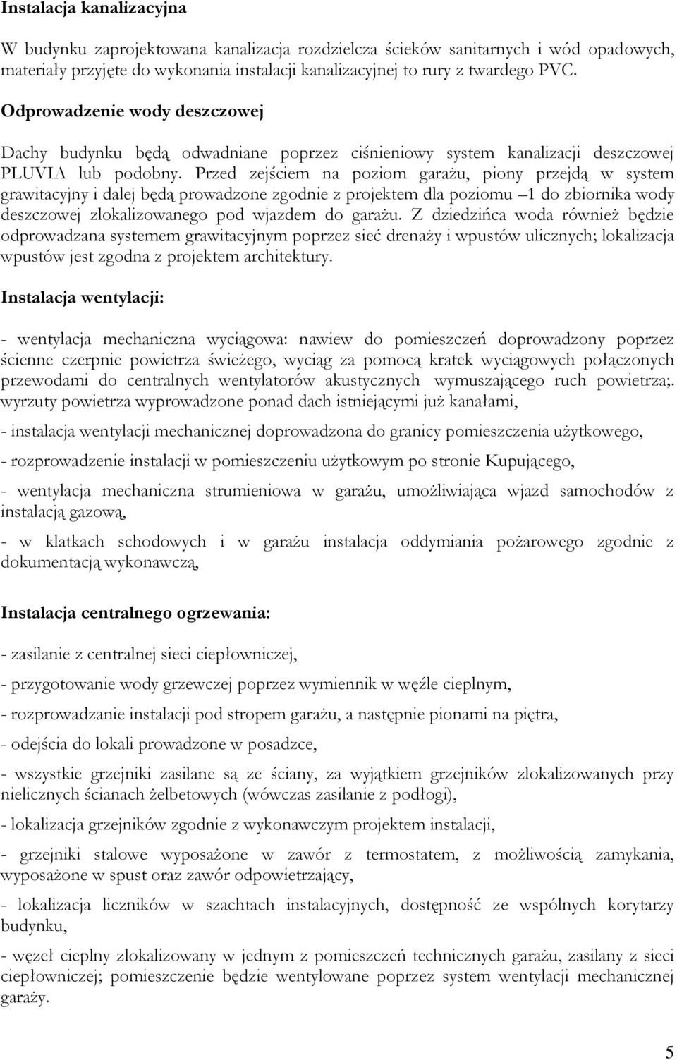 Przed zejściem na poziom garażu, piony przejdą w system grawitacyjny i dalej będą prowadzone zgodnie z projektem dla poziomu 1 do zbiornika wody deszczowej zlokalizowanego pod wjazdem do garażu.