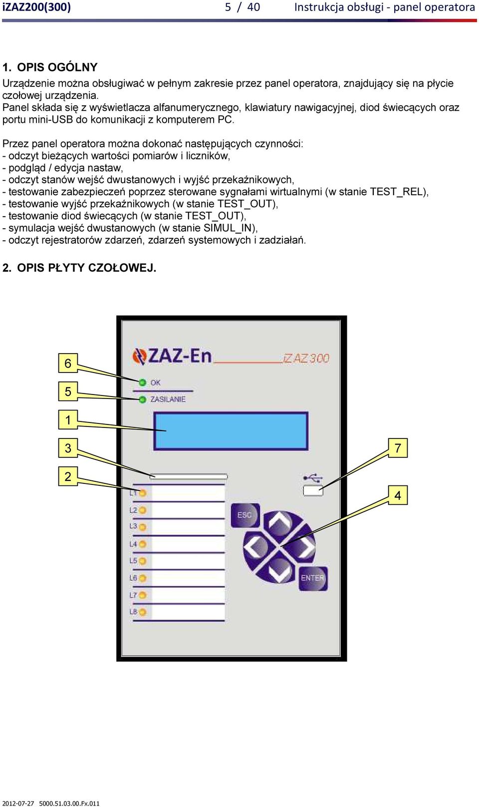 Przez panel operatora można dokonać następujących czynności: - odczyt bieżących wartości pomiarów i liczników, - podgląd / edycja nastaw, - odczyt stanów wejść dwustanowych i wyjść przekaźnikowych, -