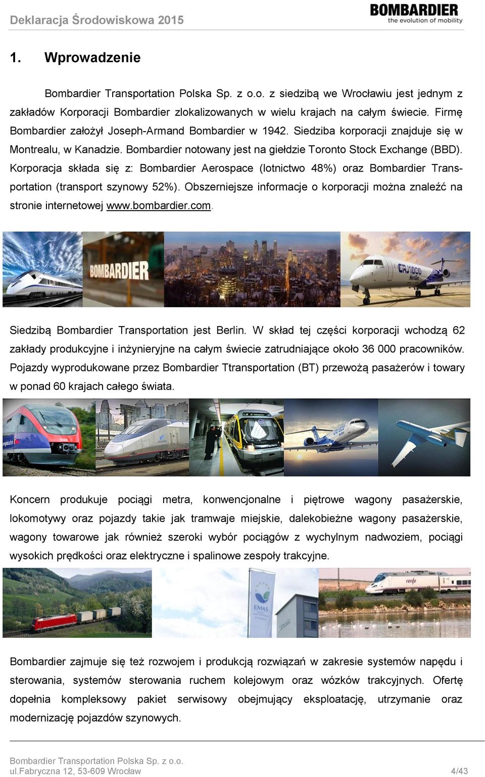 Korporacja składa się z: Bombardier Aerospace (lotnictwo 48%) oraz Bombardier Transportation (transport szynowy 52%). Obszerniejsze informacje o korporacji można znaleźć na stronie internetowej www.