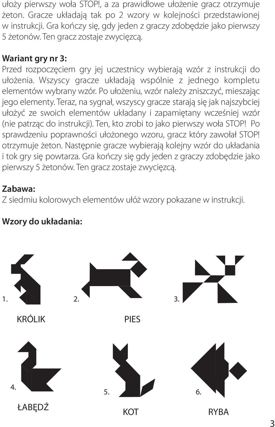 Wszyscy gracze układają wspólnie z jednego kompletu elementów wybrany wzór. Po ułożeniu, wzór należy zniszczyć, mieszając jego elementy.