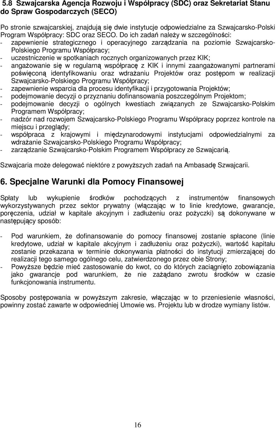 Do ich zadań naleŝy w szczególności: - zapewnienie strategicznego i operacyjnego zarządzania na poziomie Szwajcarsko- Polskiego Programu Współpracy; - uczestniczenie w spotkaniach rocznych