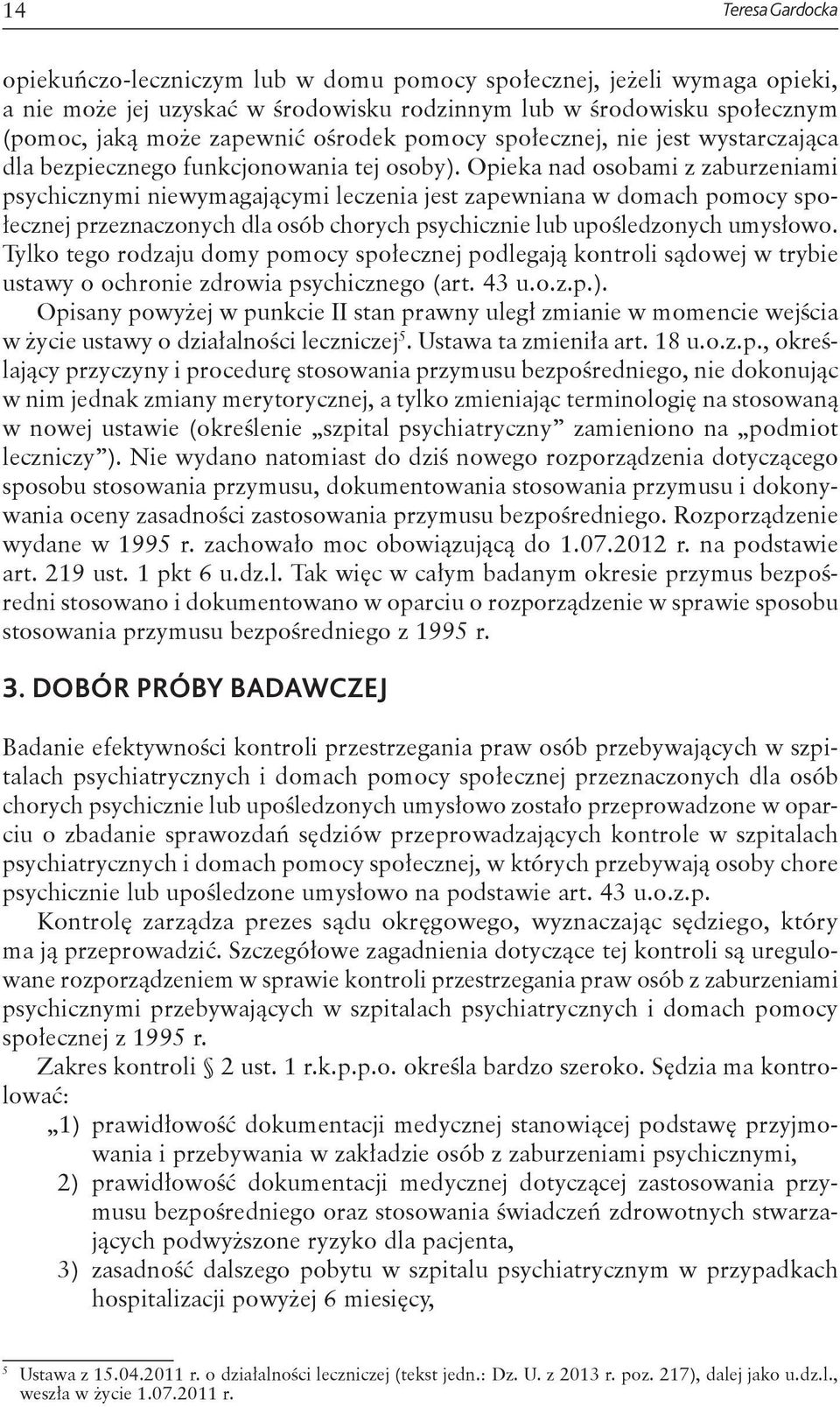 Opieka nad osobami z zaburzeniami psychicznymi niewymagającymi leczenia jest zapewniana w domach pomocy społecznej przeznaczonych dla osób chorych psychicznie lub upośledzonych umysłowo.